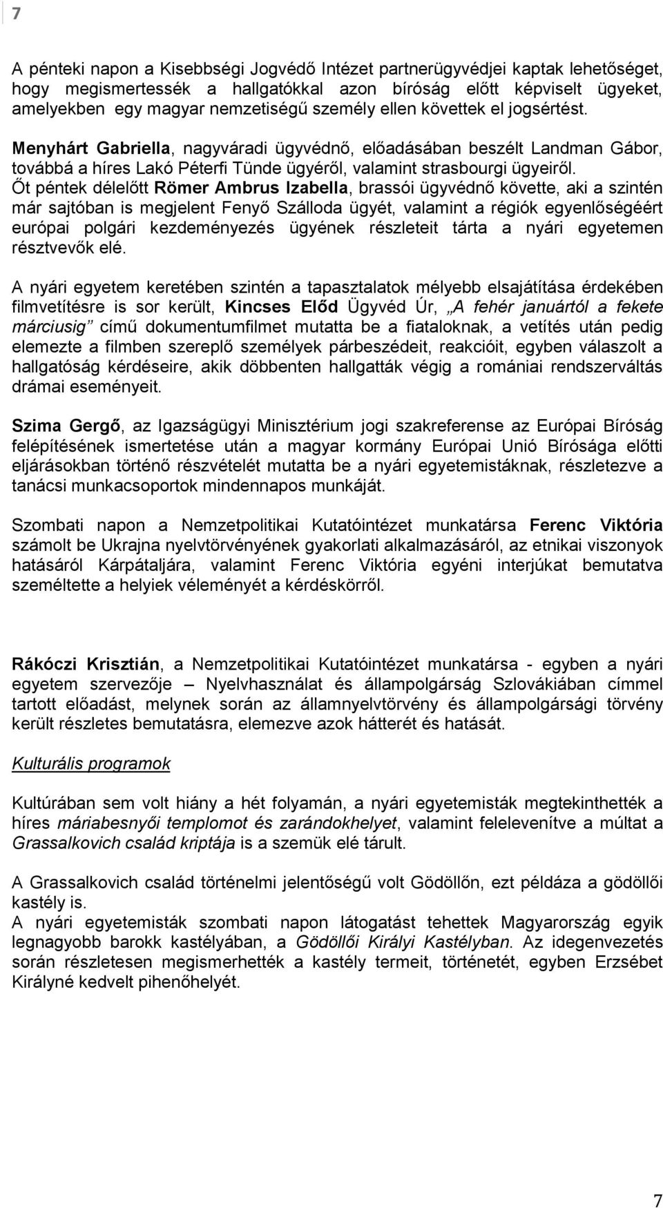 Őt péntek délelőtt Römer Ambrus Izabella, brassói ügyvédnő követte, aki a szintén már sajtóban is megjelent Fenyő Szálloda ügyét, valamint a régiók egyenlőségéért európai polgári kezdeményezés