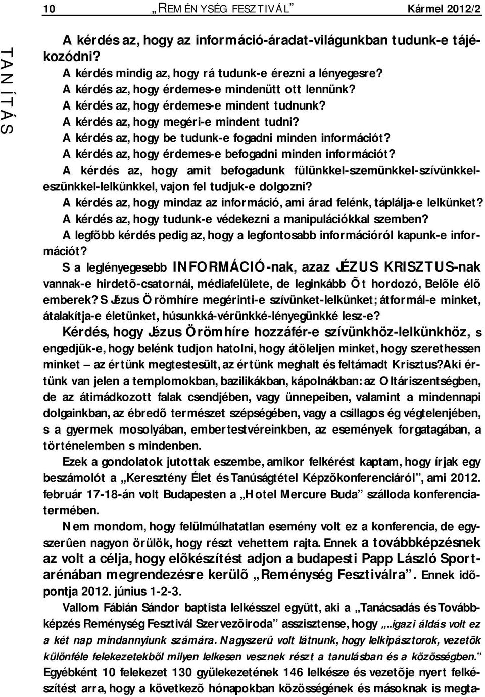 A kérdés az, hogy érdemes-e befogadni minden információt? A kérdés az, hogy amit befogadunk fülünkkel-szemünkkel-szívünkkeleszünkkel-lelkünkkel, vajon fel tudjuk-e dolgozni?