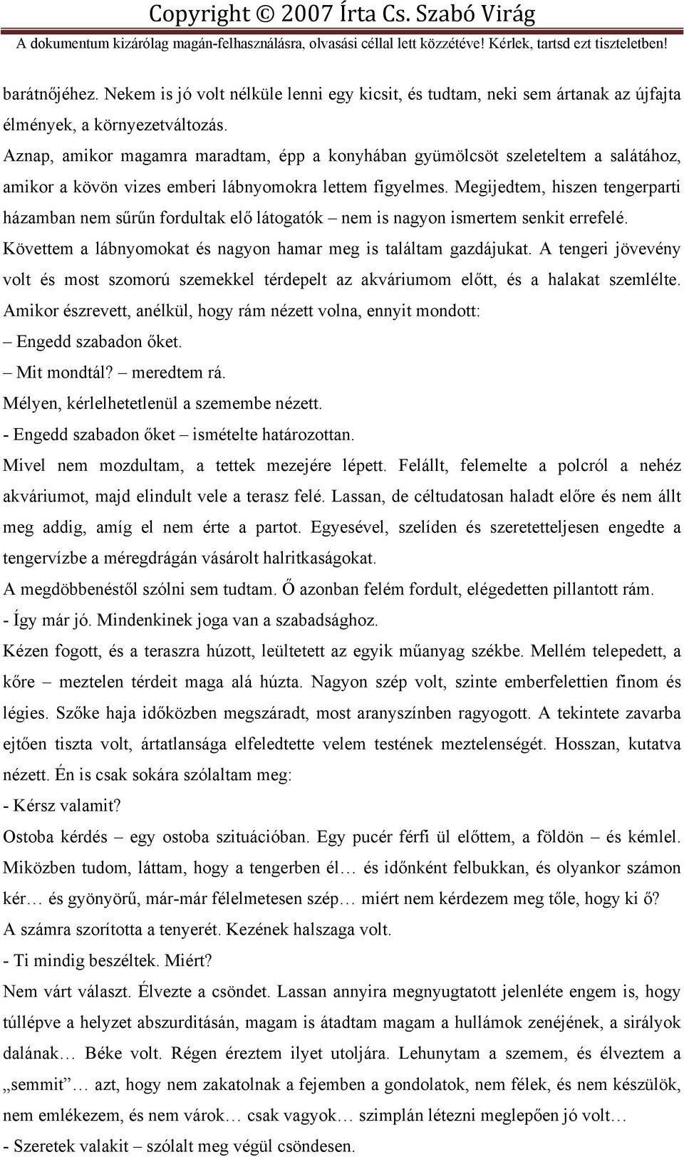 Megijedtem, hiszen tengerparti házamban nem sűrűn fordultak elő látogatók nem is nagyon ismertem senkit errefelé. Követtem a lábnyomokat és nagyon hamar meg is találtam gazdájukat.