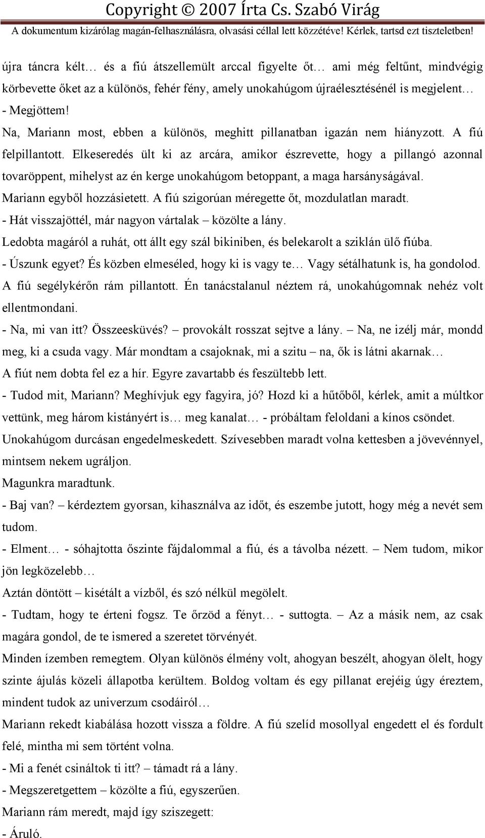 Elkeseredés ült ki az arcára, amikor észrevette, hogy a pillangó azonnal tovaröppent, mihelyst az én kerge unokahúgom betoppant, a maga harsányságával. Mariann egyből hozzásietett.