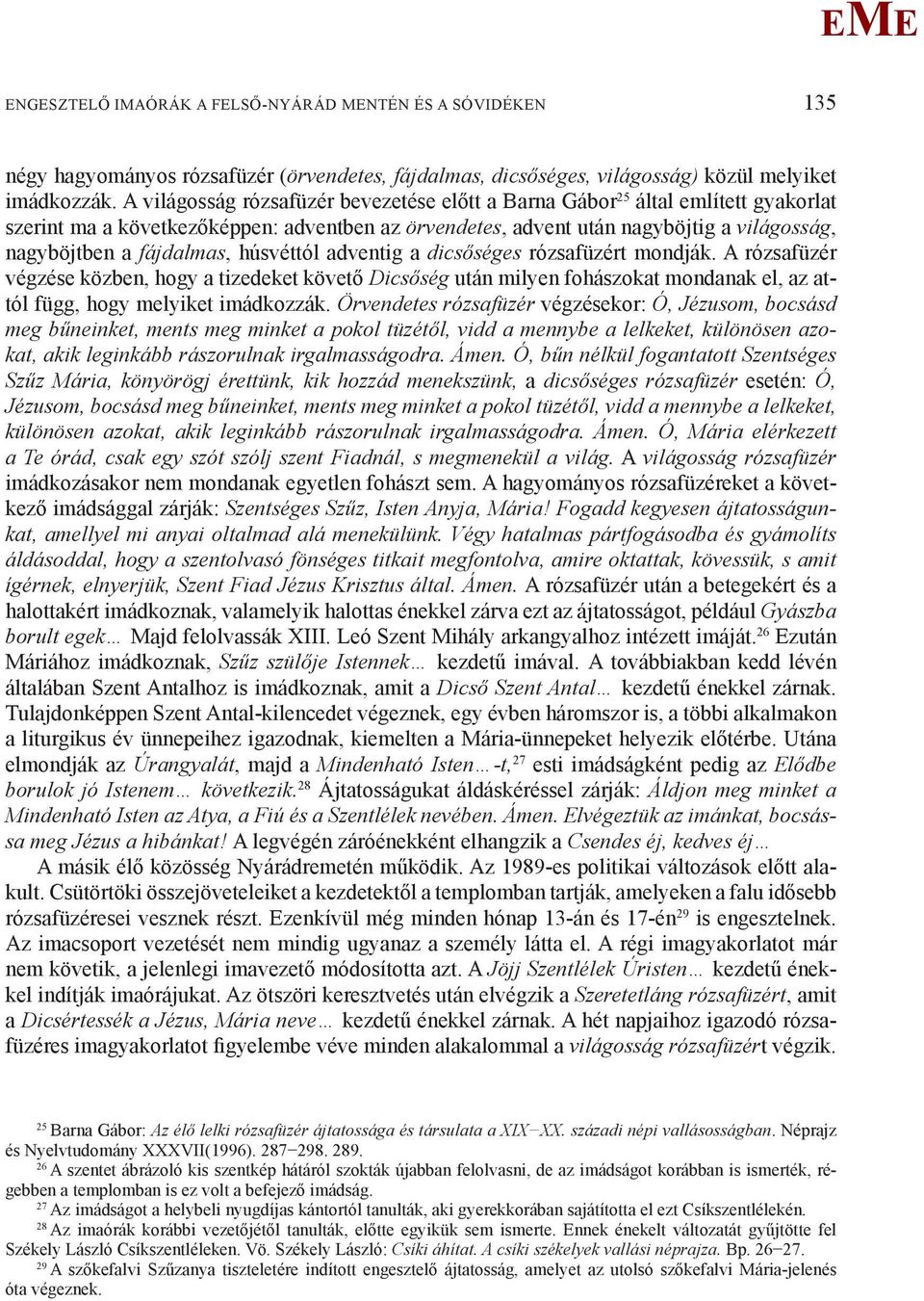 húsvéttól adventig a dicsőséges rózsafüzért mondják. A rózsafüzér végzése közben, hogy a tizedeket követő Dicsőség után milyen fohászokat mondanak el, az attól függ, hogy melyiket imádkozzák.