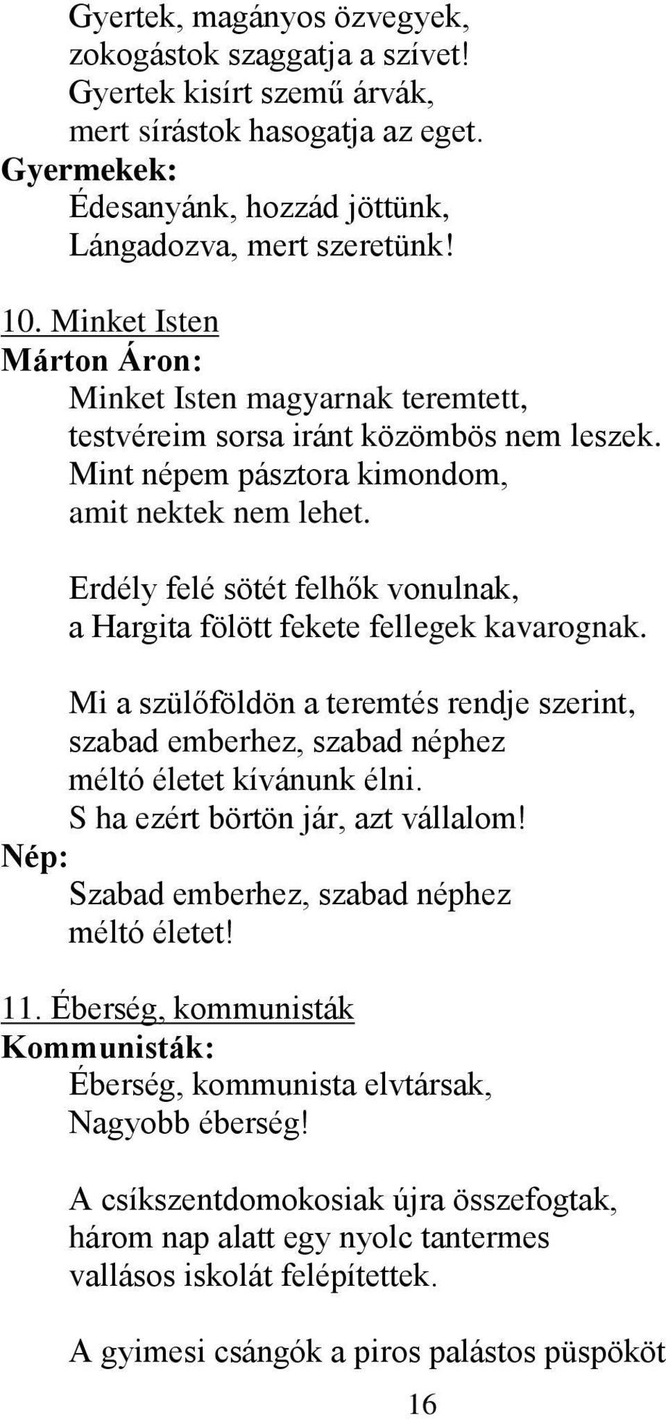 Erdély felé sötét felhők vonulnak, a Hargita fölött fekete fellegek kavarognak. Mi a szülőföldön a teremtés rendje szerint, szabad emberhez, szabad néphez méltó életet kívánunk élni.