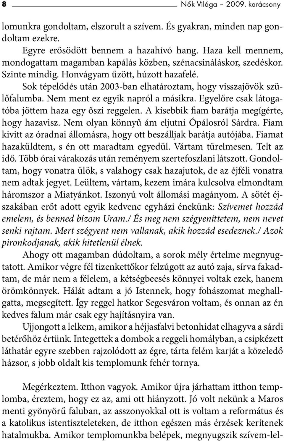 Sok tépelődés után 2003-ban elhatároztam, hogy visszajövök szülőfalumba. Nem ment ez egyik napról a másikra. Egyelőre csak látogatóba jöttem haza egy őszi reggelen.