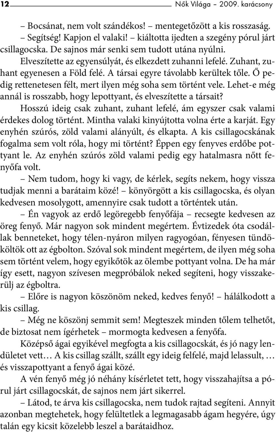 Ő pedig rettenetesen félt, mert ilyen még soha sem történt vele. Lehet-e még annál is rosszabb, hogy lepottyant, és elveszítette a társait?