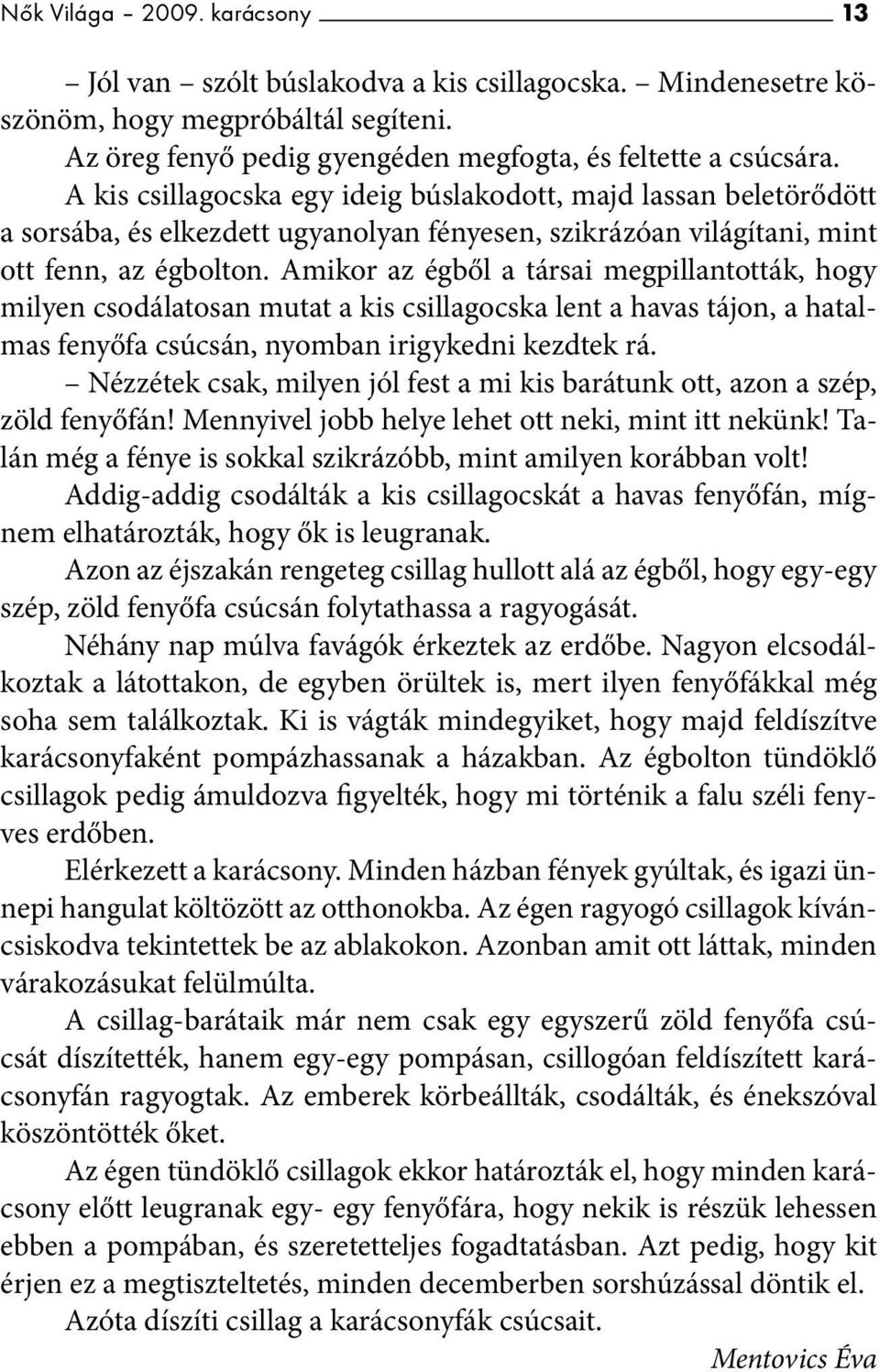 Amikor az égből a társai megpillantották, hogy milyen csodálatosan mutat a kis csillagocska lent a havas tájon, a hatalmas fenyőfa csúcsán, nyomban irigykedni kezdtek rá.