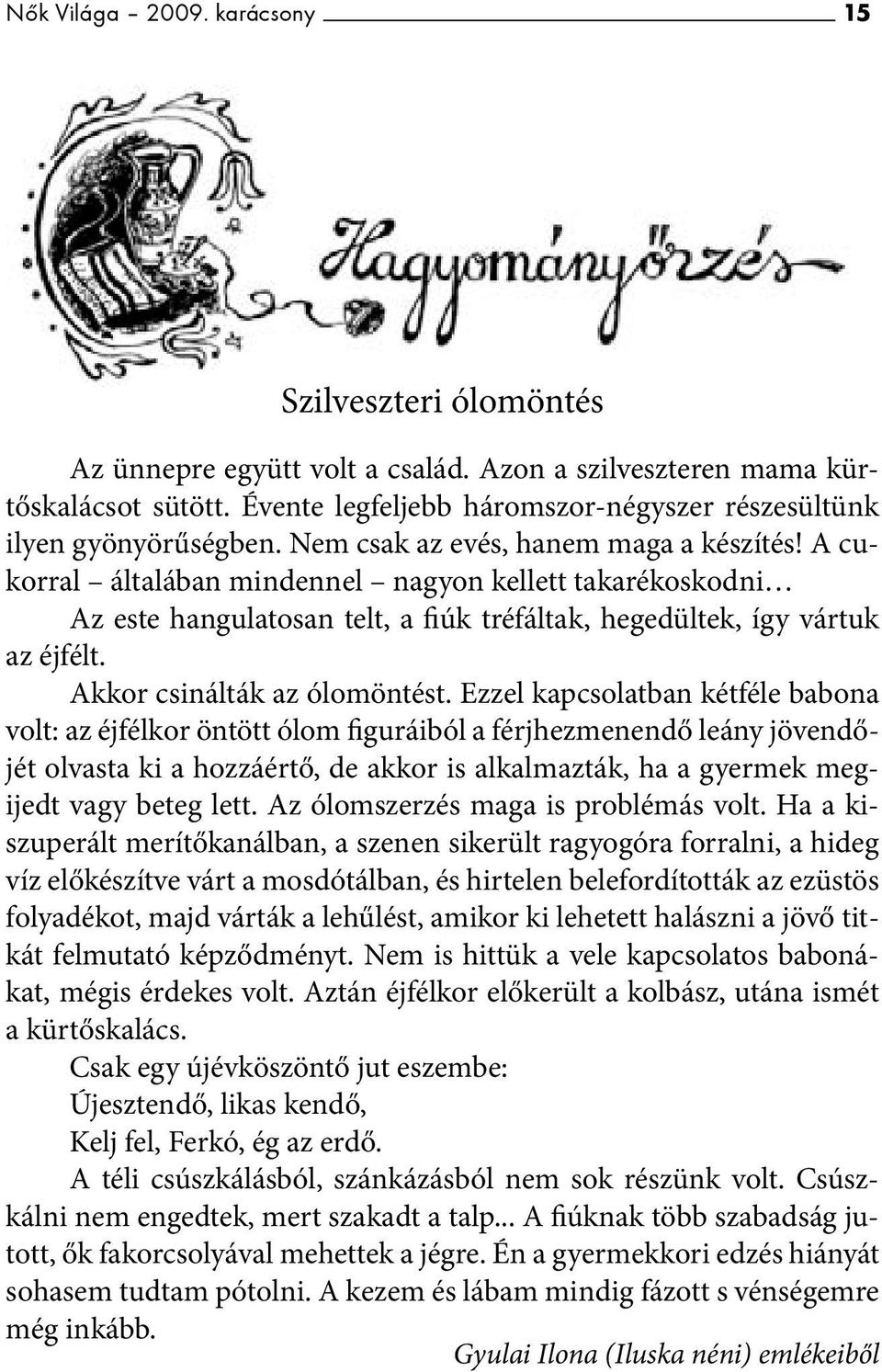 A cukorral általában mindennel nagyon kellett takarékoskodni Az este hangulatosan telt, a fiúk tréfáltak, hegedültek, így vártuk az éjfélt. Akkor csinálták az ólomöntést.