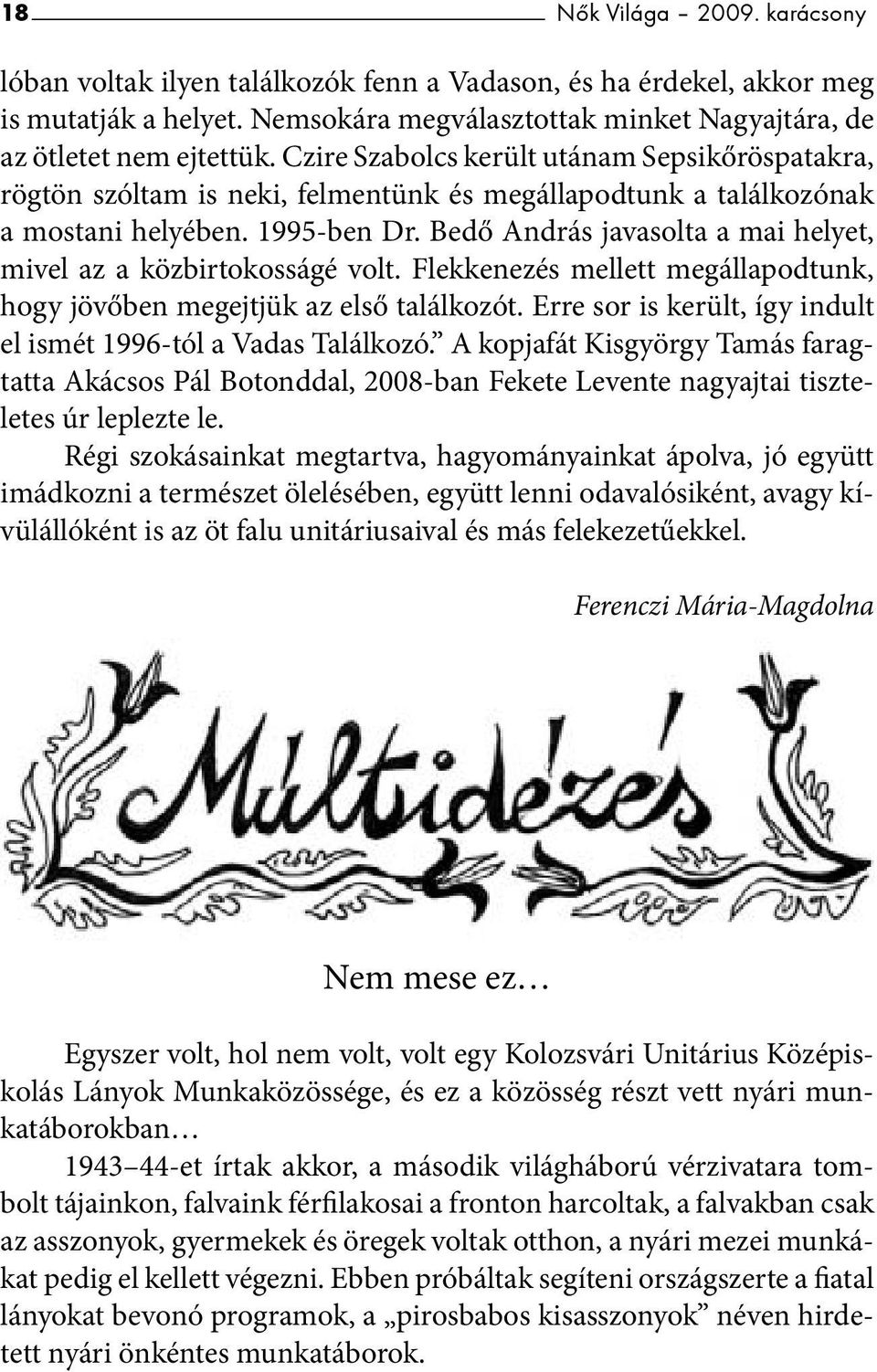 Bedő András javasolta a mai helyet, mivel az a közbirtokosságé volt. Flekkenezés mellett megállapodtunk, hogy jövőben megejtjük az első találkozót.