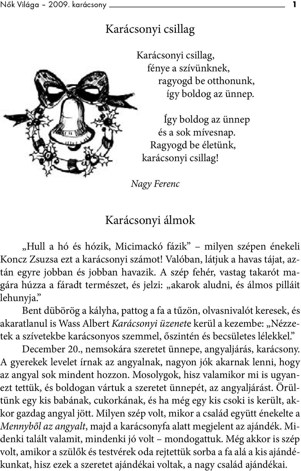 Valóban, látjuk a havas tájat, aztán egyre jobban és jobban havazik. A szép fehér, vastag takarót magára húzza a fáradt természet, és jelzi: akarok aludni, és álmos pilláit lehunyja.