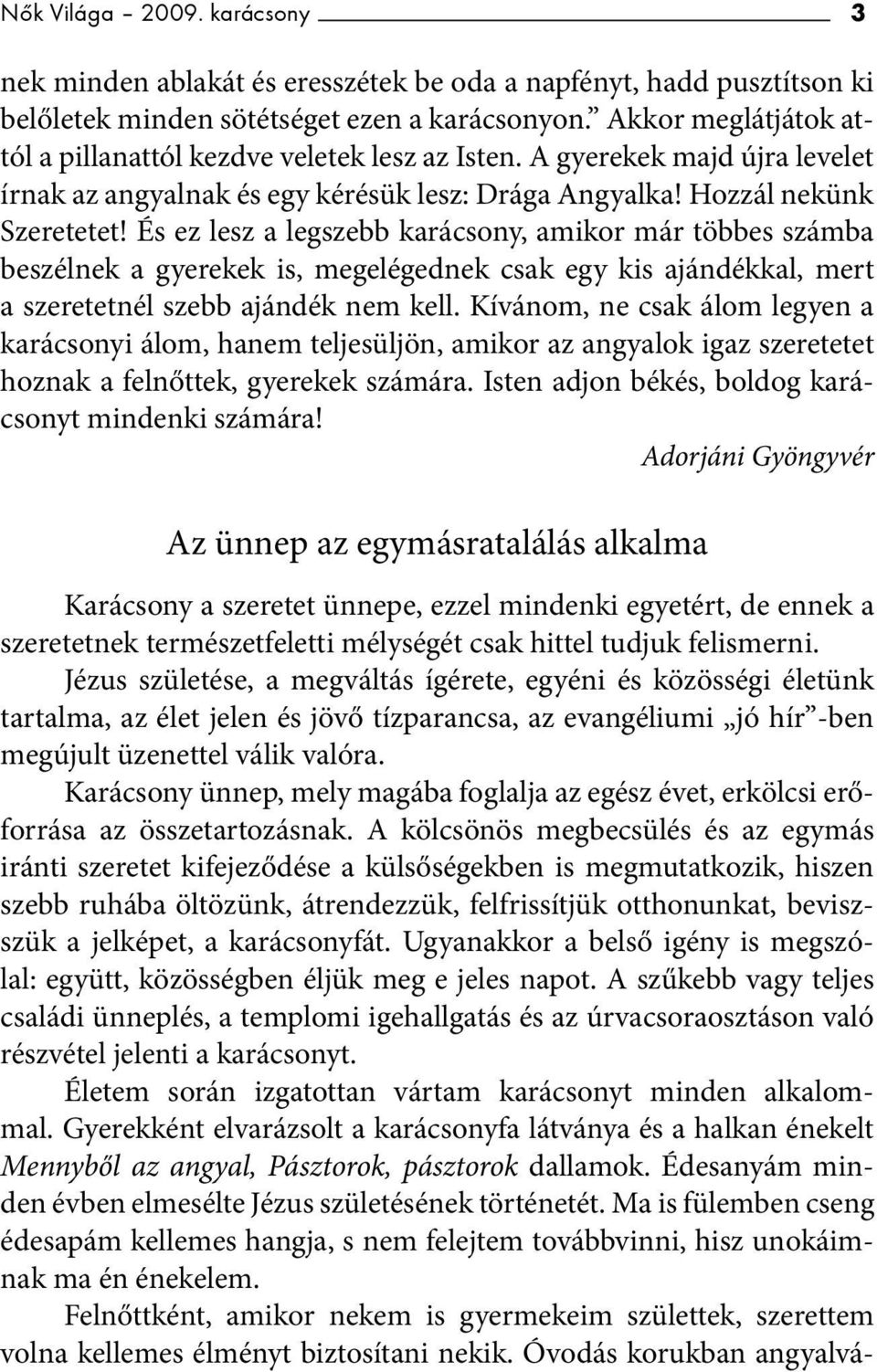 És ez lesz a legszebb karácsony, amikor már többes számba beszélnek a gyerekek is, megelégednek csak egy kis ajándékkal, mert a szeretetnél szebb ajándék nem kell.