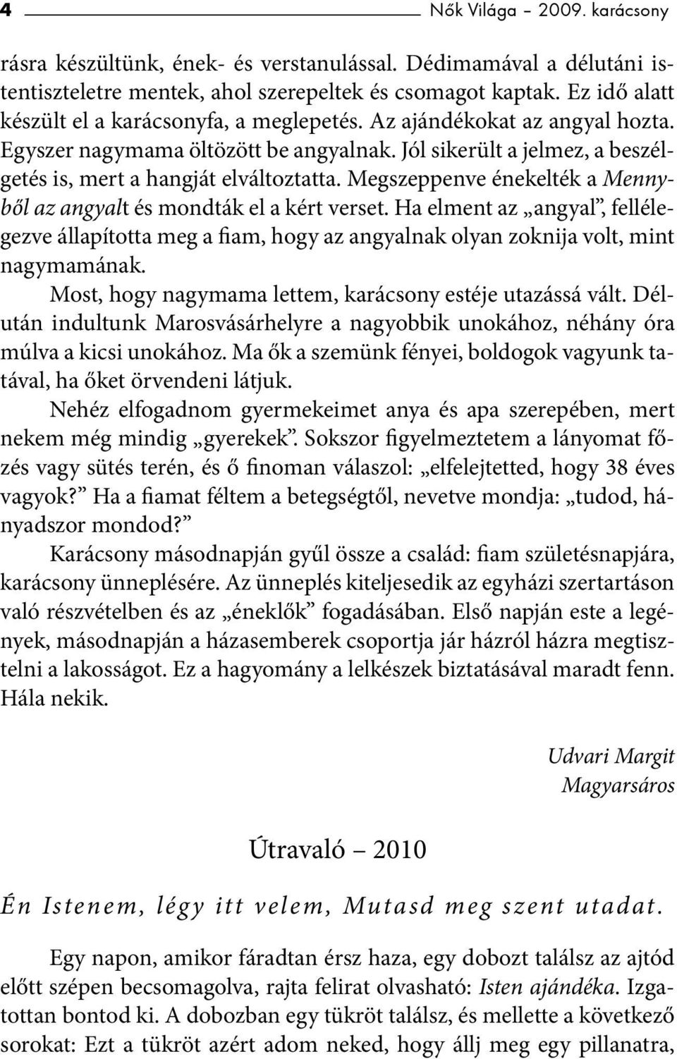 Megszeppenve énekelték a Mennyből az angyalt és mondták el a kért verset. Ha elment az angyal, fellélegezve állapította meg a fiam, hogy az angyalnak olyan zoknija volt, mint nagymamának.