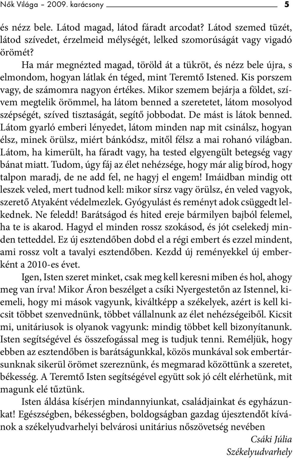 Mikor szemem bejárja a földet, szívem megtelik örömmel, ha látom benned a szeretetet, látom mosolyod szépségét, szíved tisztaságát, segítő jobbodat. De mást is látok benned.