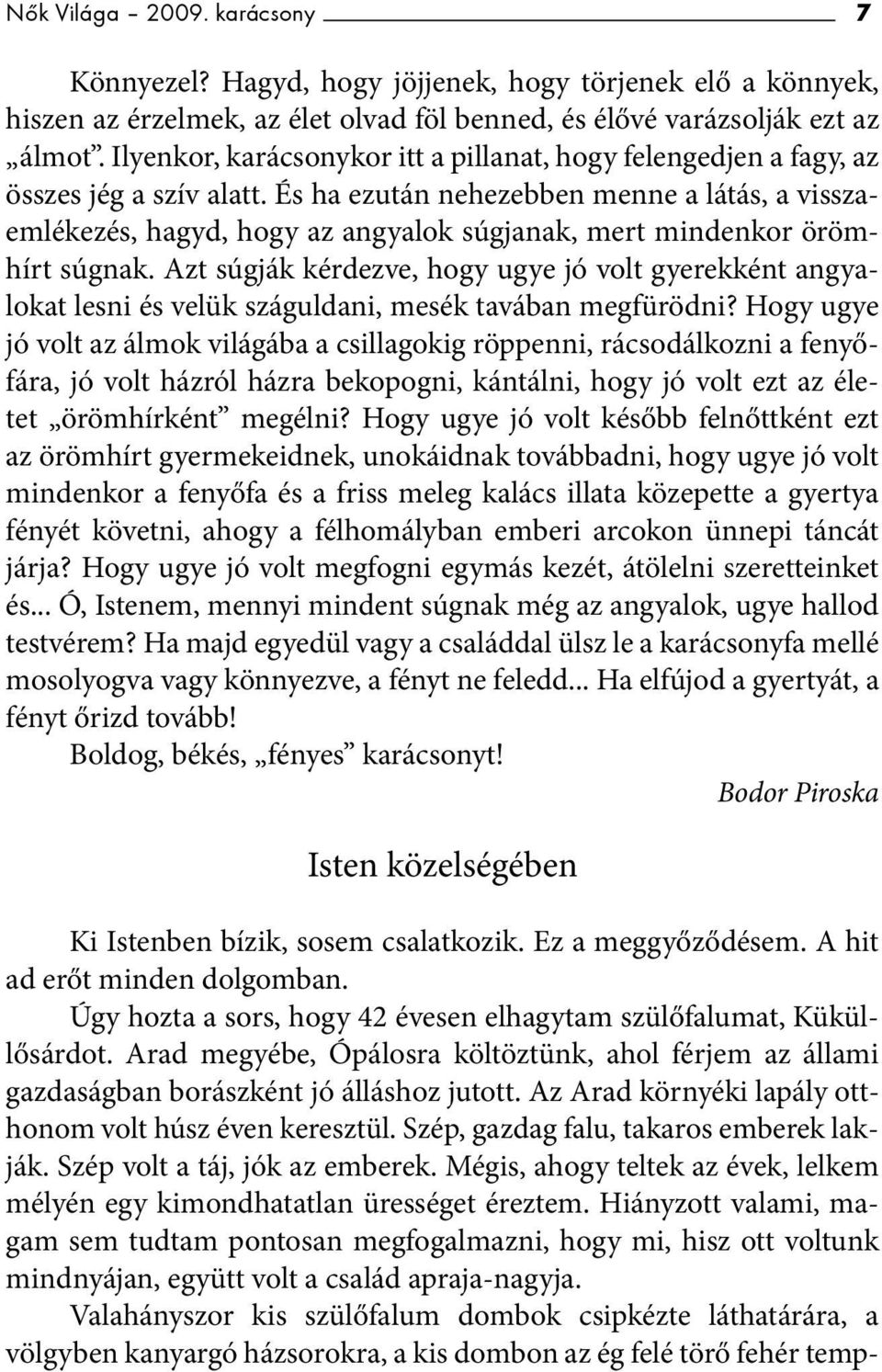 És ha ezután nehezebben menne a látás, a visszaemlékezés, hagyd, hogy az angyalok súgjanak, mert mindenkor örömhírt súgnak.