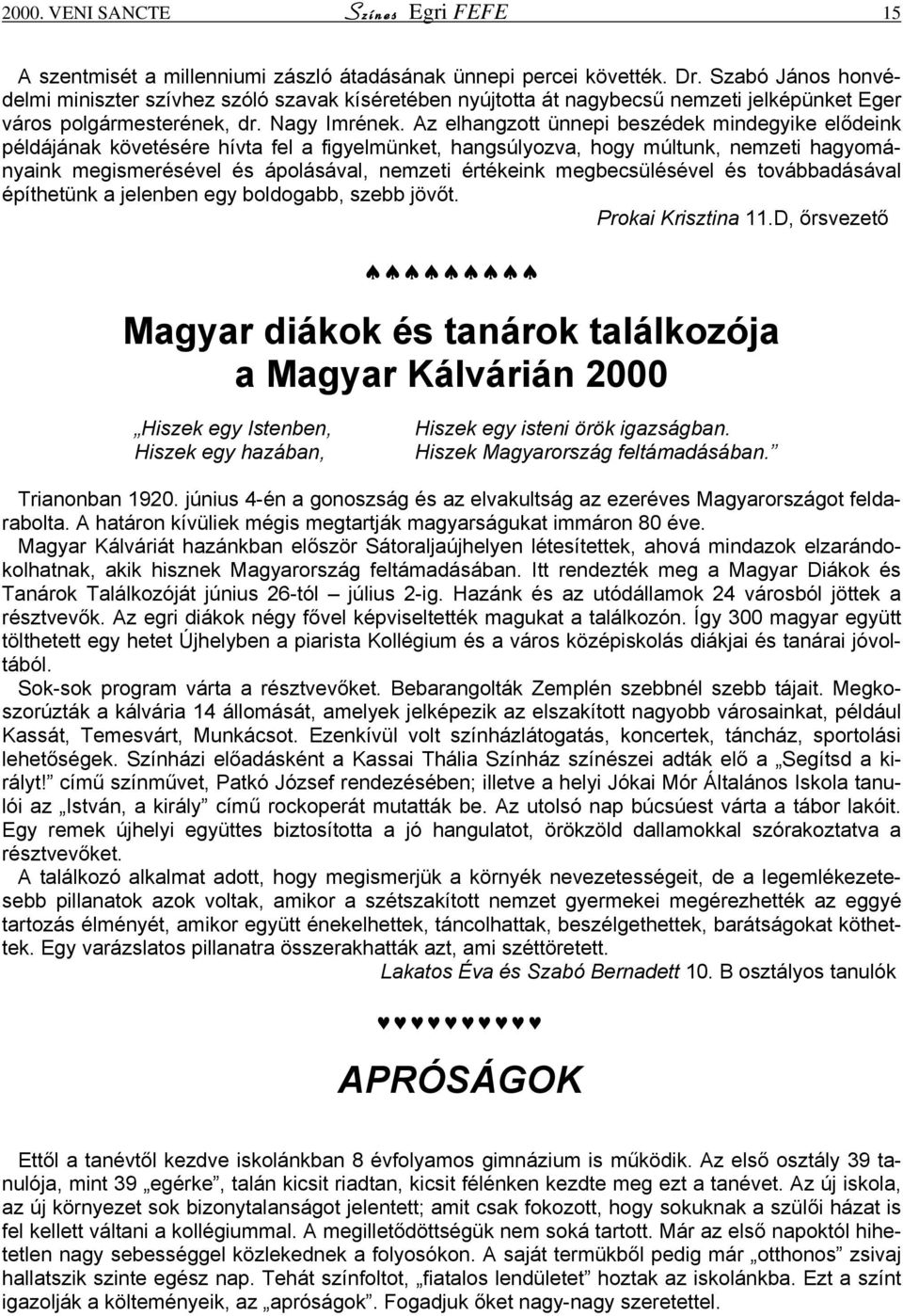 Az elhangzott ünnepi beszédek mindegyike elődeink példájának követésére hívta fel a figyelmünket, hangsúlyozva, hogy múltunk, nemzeti hagyományaink megismerésével és ápolásával, nemzeti értékeink