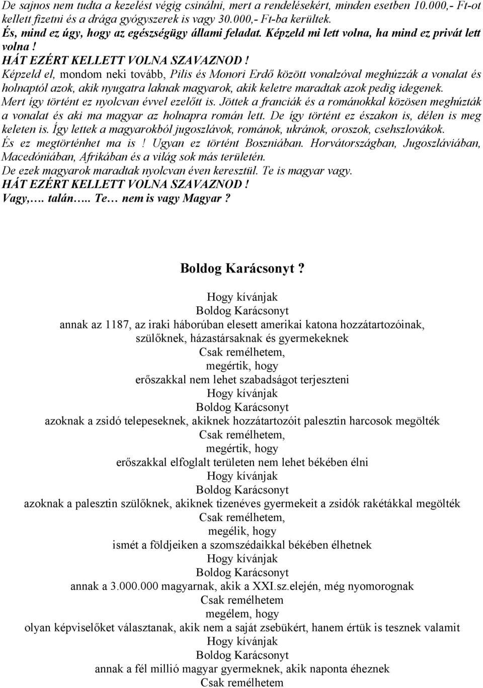 Képzeld el, mondom neki tovább, Pilis és Monori Erdő között vonalzóval meghúzzák a vonalat és holnaptól azok, akik nyugatra laknak magyarok, akik keletre maradtak azok pedig idegenek.