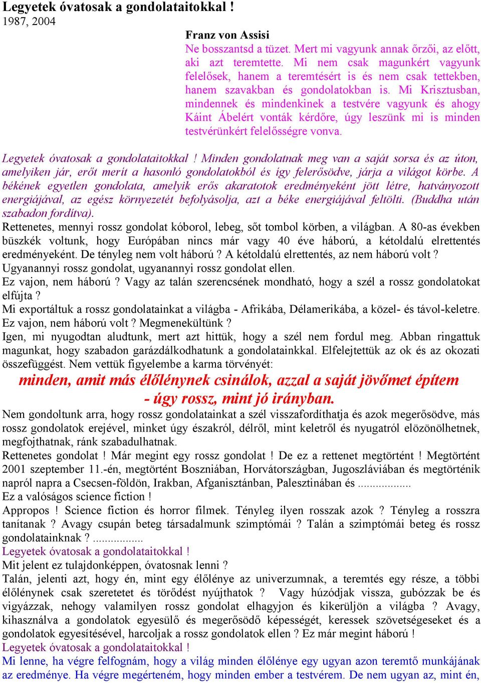 Mi Krisztusban, mindennek és mindenkinek a testvére vagyunk és ahogy Káint Ábelért vonták kérdőre, úgy leszünk mi is minden testvérünkért felelősségre vonva. Legyetek óvatosak a gondolataitokkal!