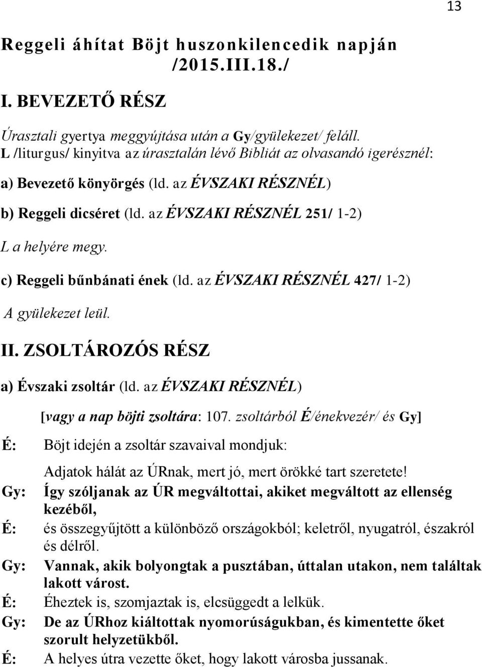 c) Reggeli bűnbánati ének (ld. az ÉVSZAKI RÉSZNÉL 427/ 1-2) A gyülekezet leül. II. ZSOLTÁROZÓS RÉSZ a) Évszaki zsoltár (ld. az ÉVSZAKI RÉSZNÉL) [vagy a nap böjti zsoltára: 107.