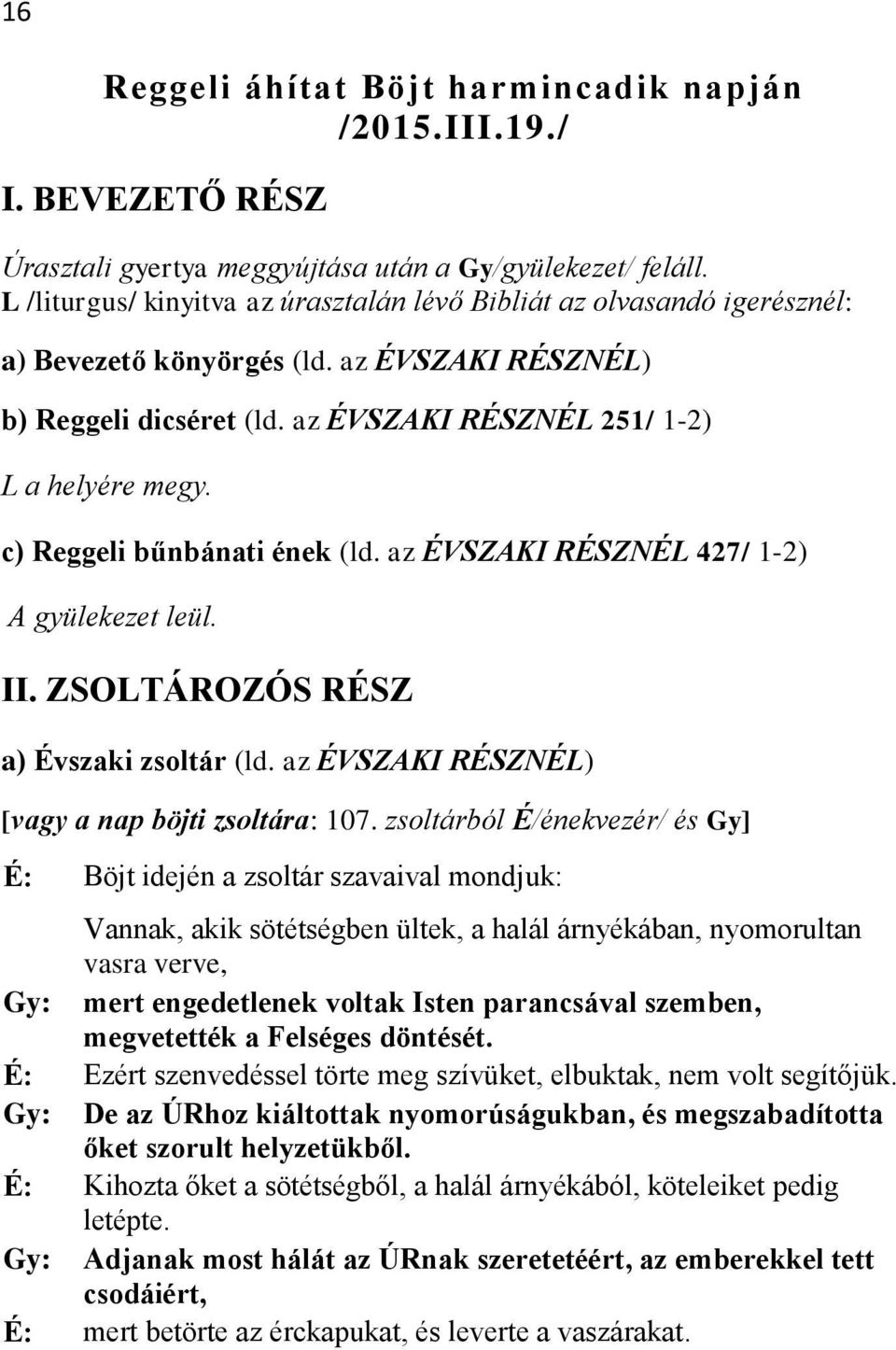 c) Reggeli bűnbánati ének (ld. az ÉVSZAKI RÉSZNÉL 427/ 1-2) A gyülekezet leül. II. ZSOLTÁROZÓS RÉSZ a) Évszaki zsoltár (ld. az ÉVSZAKI RÉSZNÉL) [vagy a nap böjti zsoltára: 107.