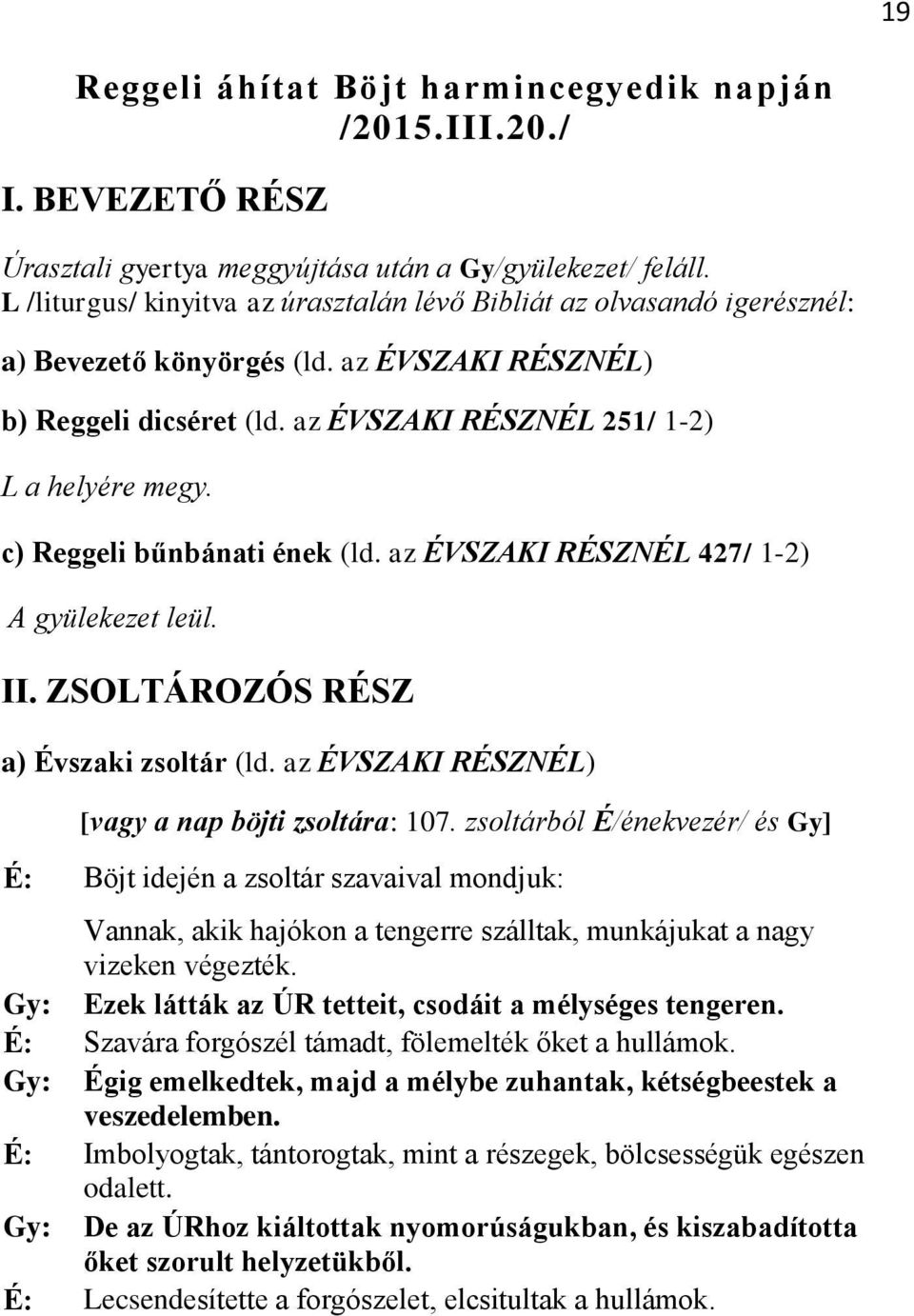 c) Reggeli bűnbánati ének (ld. az ÉVSZAKI RÉSZNÉL 427/ 1-2) A gyülekezet leül. II. ZSOLTÁROZÓS RÉSZ a) Évszaki zsoltár (ld. az ÉVSZAKI RÉSZNÉL) [vagy a nap böjti zsoltára: 107.