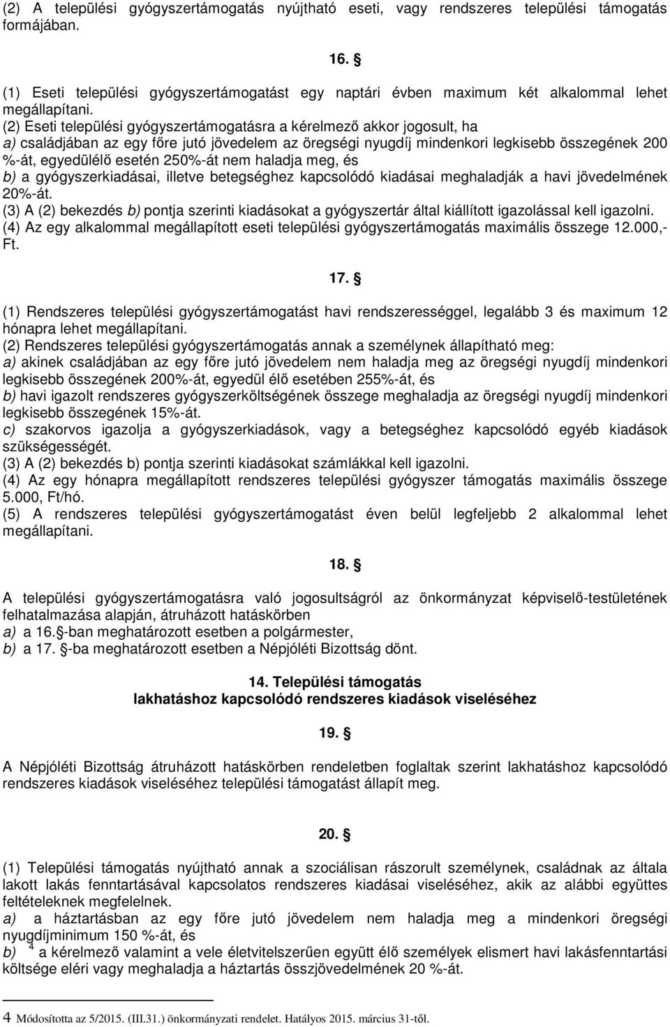 (2) Eseti települési gyógyszertámogatásra a kérelmező akkor jogosult, ha a) családjában az egy főre jutó jövedelem az öregségi nyugdíj mindenkori legkisebb összegének 200 %-át, egyedülélő esetén