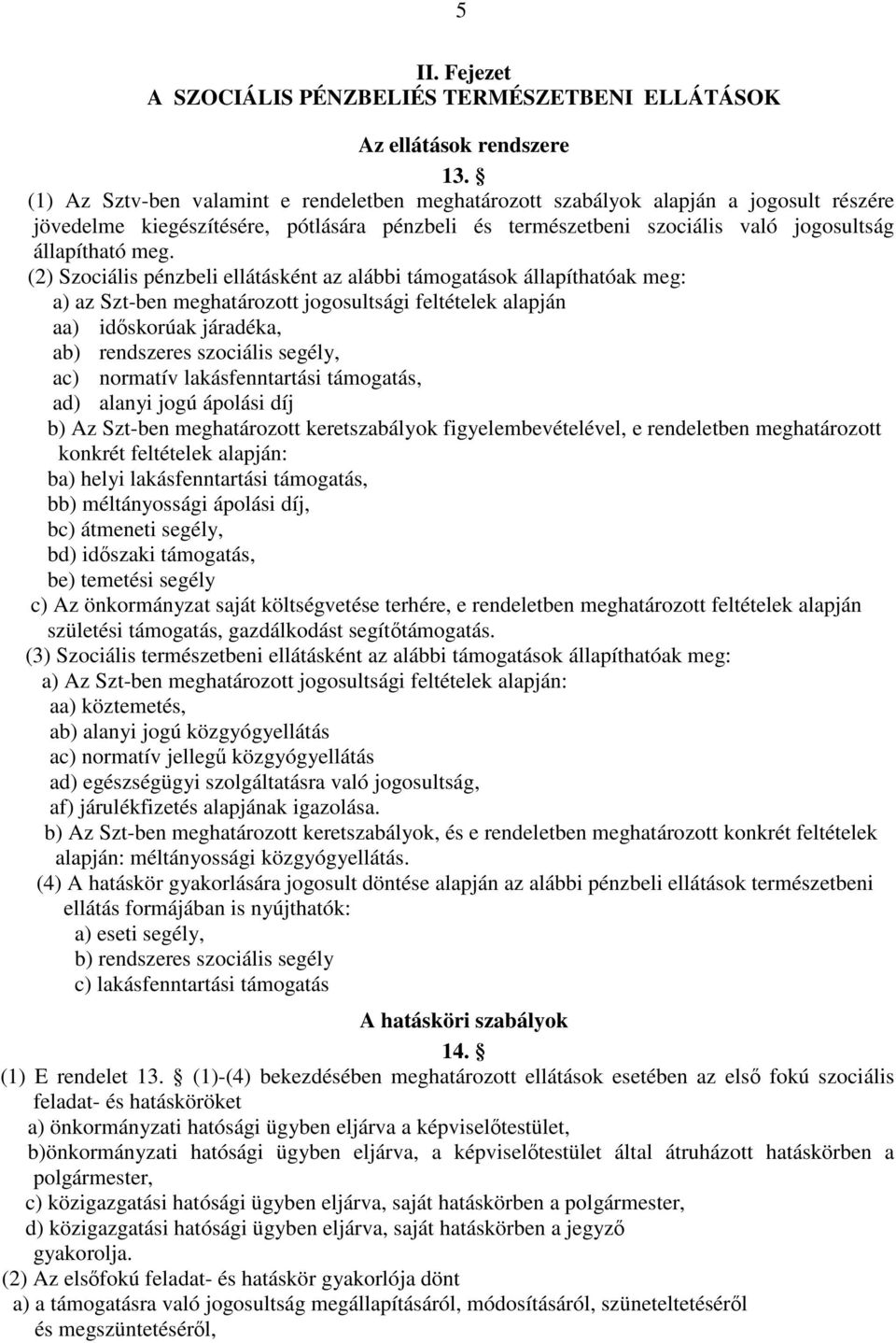 (2) Szociális pénzbeli ellátásként az alábbi támogatások állapíthatóak meg: a) az Szt-ben meghatározott jogosultsági feltételek alapján aa) időskorúak járadéka, ab) rendszeres szociális segély, ac)