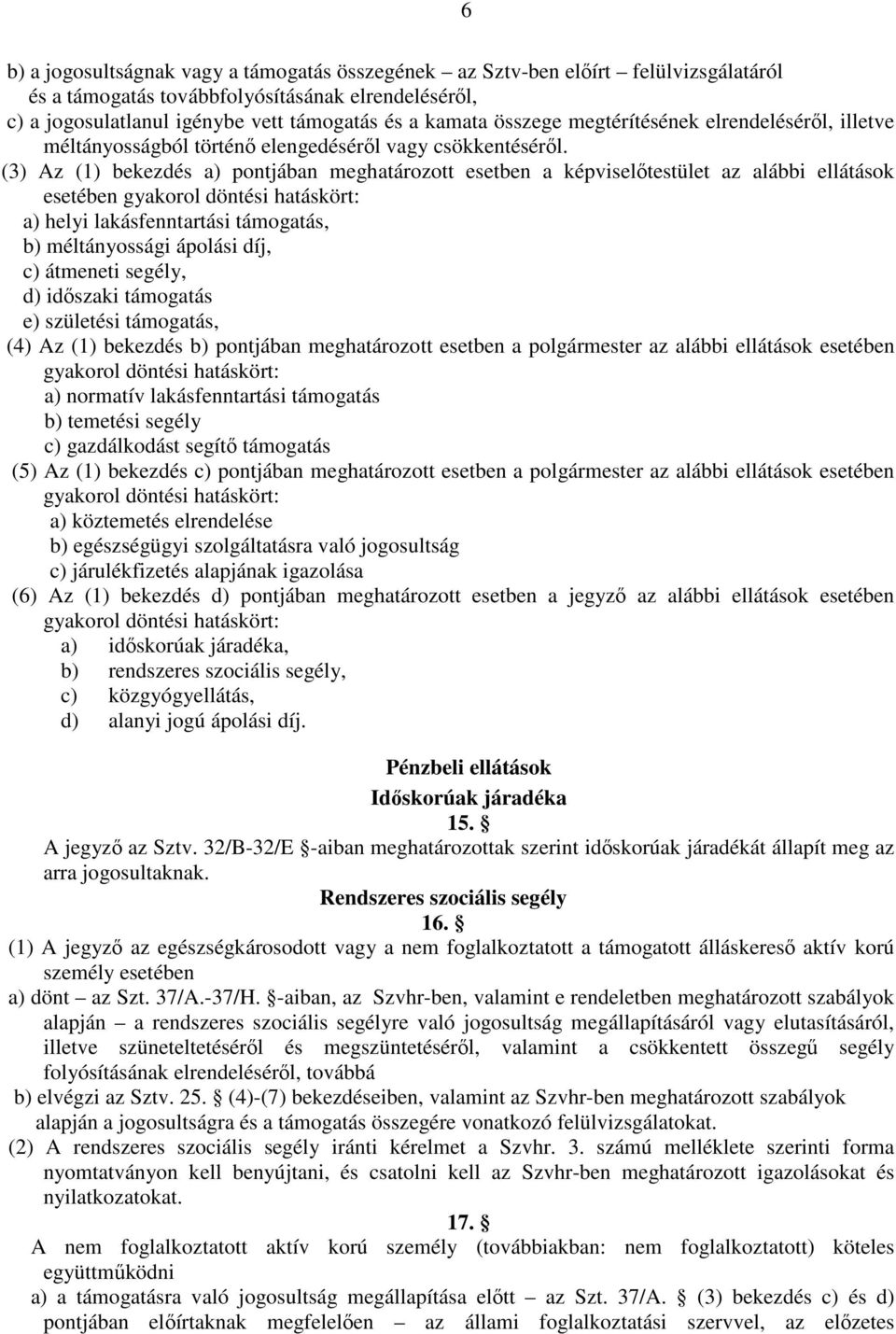 (3) Az (1) bekezdés a) pontjában meghatározott esetben a képviselőtestület az alábbi ellátások esetében gyakorol döntési hatáskört: a) helyi lakásfenntartási támogatás, b) méltányossági ápolási díj,