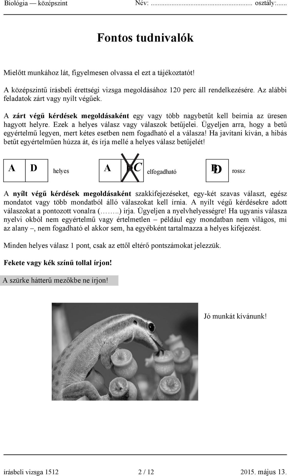 Ügyeljen arra, hogy a betű egyértelmű legyen, mert kétes esetben nem fogadható el a válasza! Ha javítani kíván, a hibás betűt egyértelműen húzza át, és írja mellé a helyes válasz betűjelét!