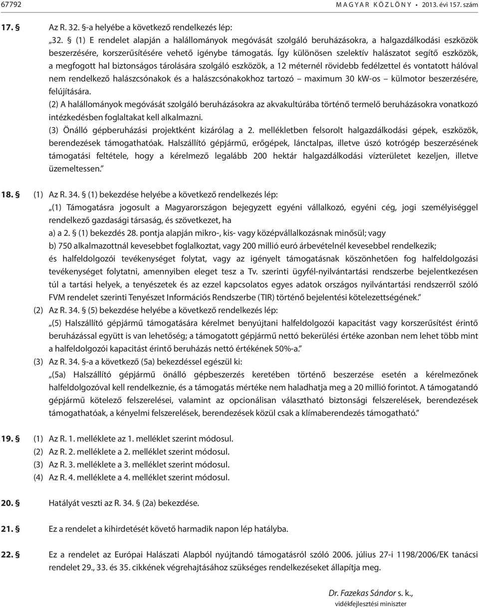 Így különösen szelektív halászatot segítő eszközök, a megfogott hal biztonságos tárolására szolgáló eszközök, a 12 méternél rövidebb fedélzettel és vontatott hálóval nem rendelkező halászcsónakok és