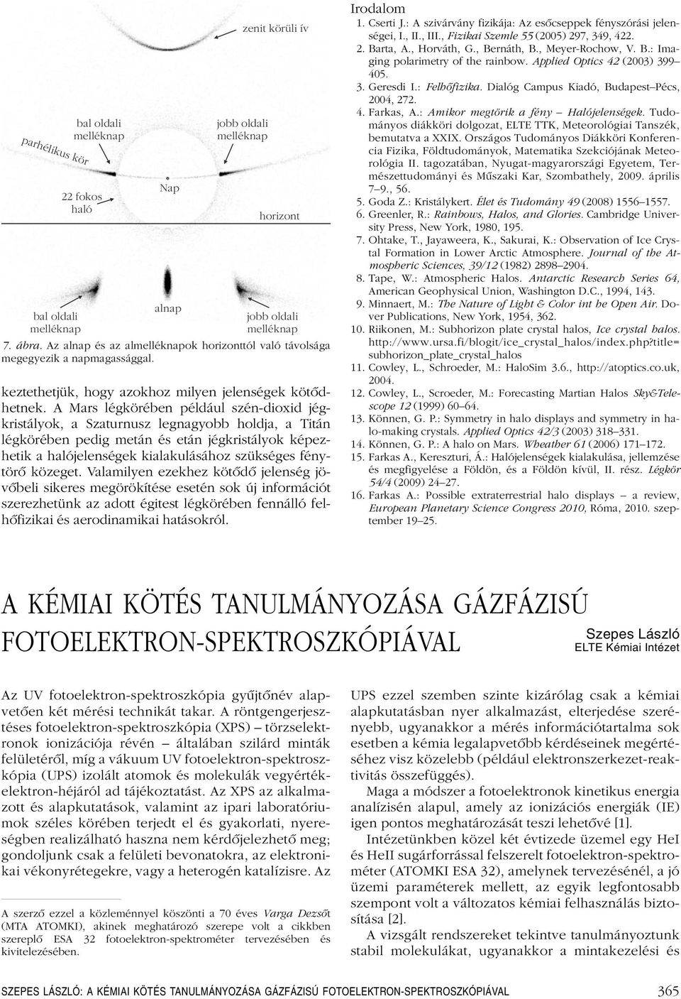 A Mars légkörében például szén-dioxid jégkristályok, a Szaturnusz legnagyobb holdja, a Titán légkörében pedig metán és etán jégkristályok képezhetik a halójelenségek kialakulásához szükséges fénytörô