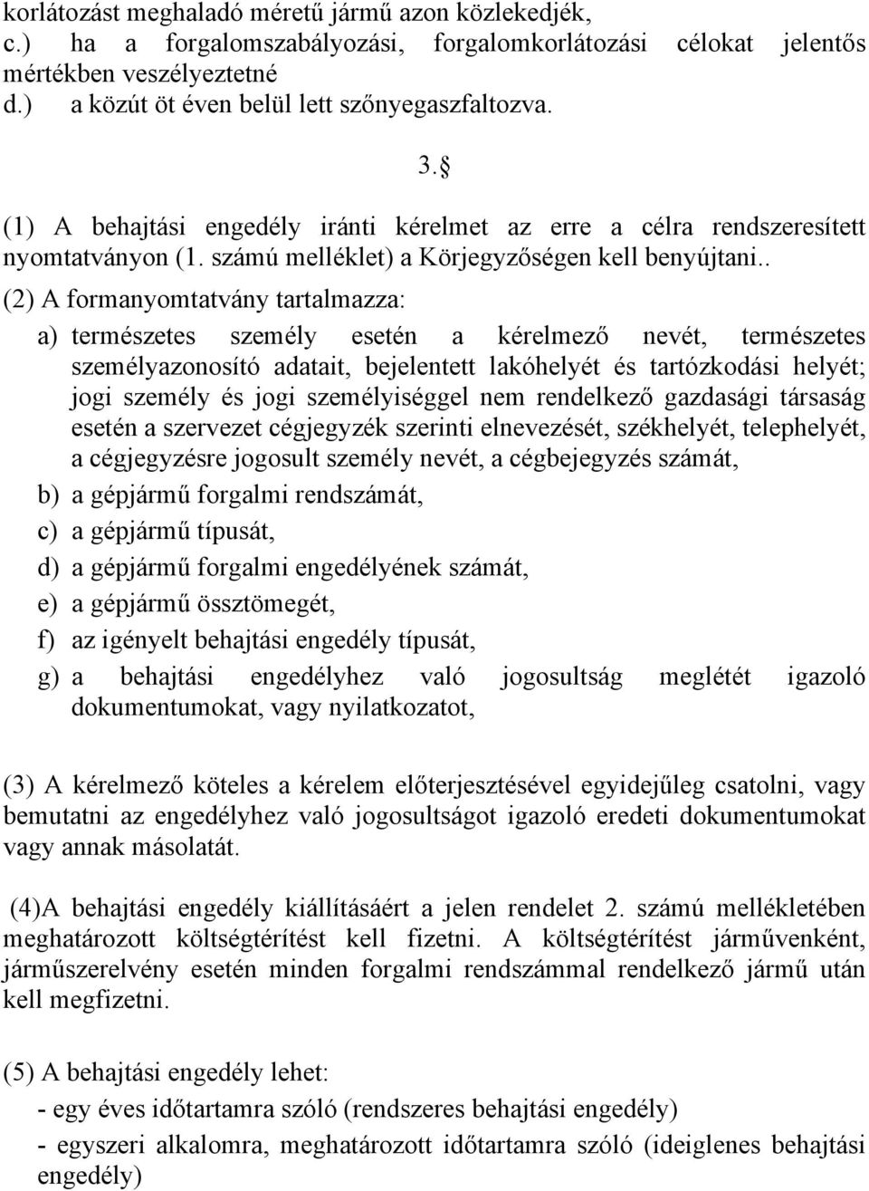 . (2) A formanyomtatvány tartalmazza: a) természetes személy esetén a kérelmező nevét, természetes személyazonosító adatait, bejelentett lakóhelyét és tartózkodási helyét; jogi személy és jogi