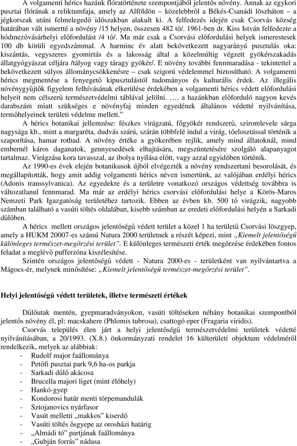 A felfedezés idején csak Csorvás község határában vált ismertté a növény /15 helyen, összesen 482 tı/. 1961-ben dr. Kiss István felfedezte a hódmezıvásárhelyi elıfordulást /4 tı/.