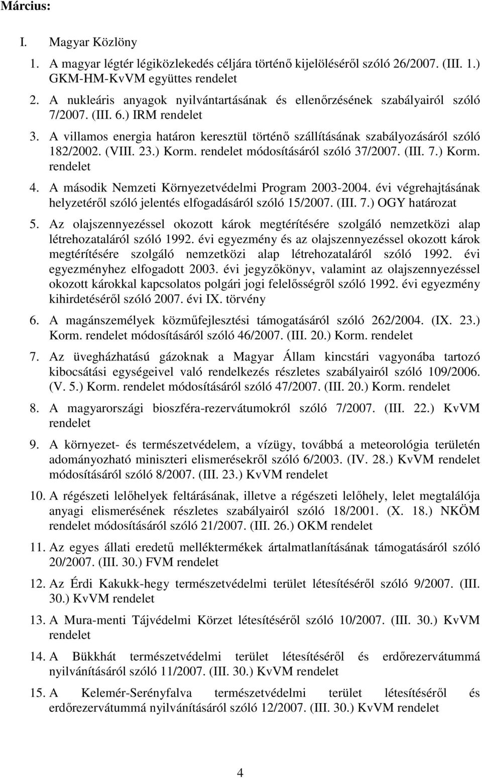 23.) Korm. módosításáról szóló 37/2007. (III. 7.) Korm. 4. A második Nemzeti Környezetvédelmi Program 2003-2004. évi végrehajtásának helyzetérıl szóló jelentés elfogadásáról szóló 15/2007. (III. 7.) OGY határozat 5.