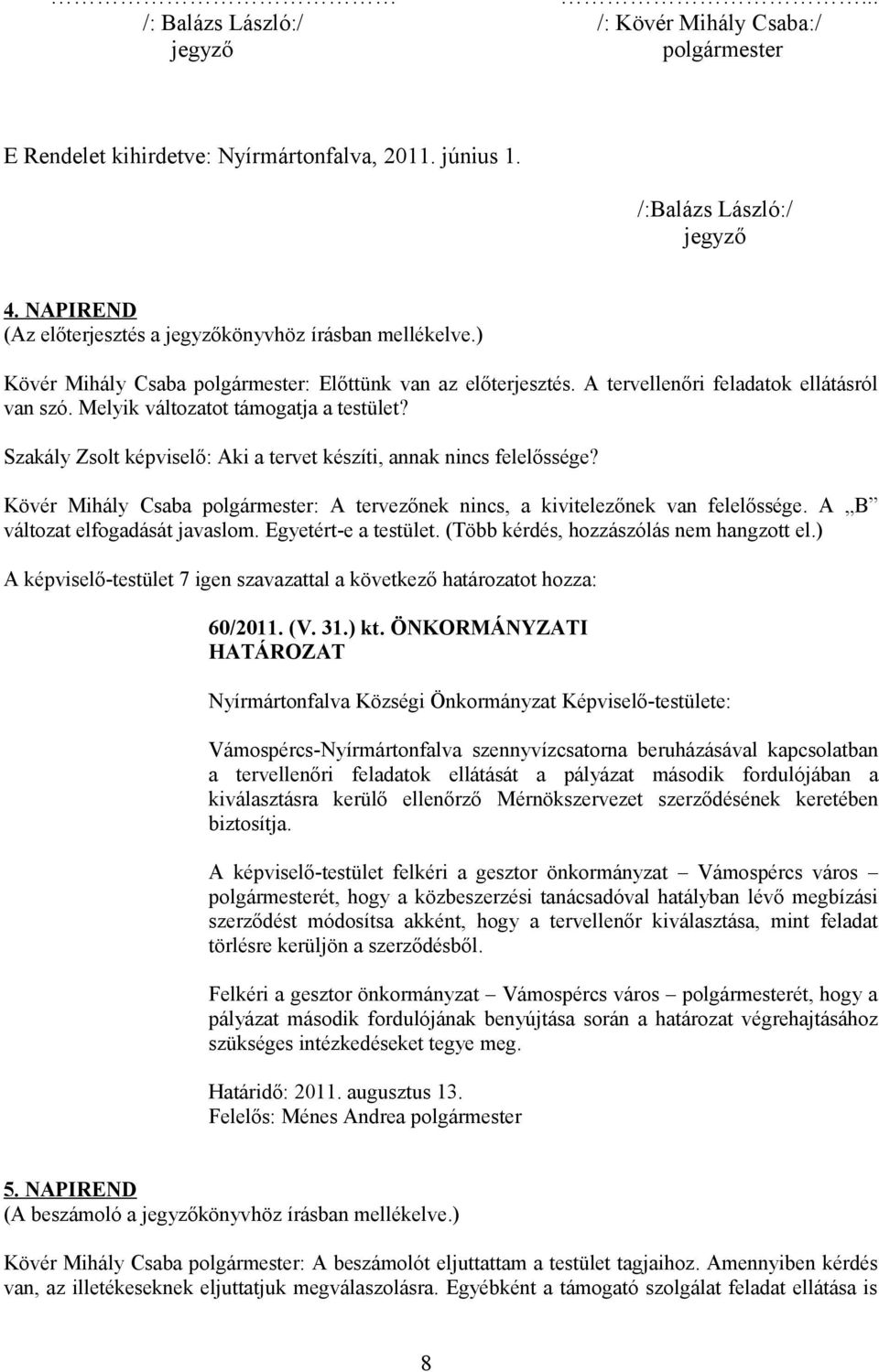 Melyik változatot támogatja a testület? Szakály Zsolt képviselő: Aki a tervet készíti, annak nincs felelőssége? Kövér Mihály Csaba polgármester: A tervezőnek nincs, a kivitelezőnek van felelőssége.