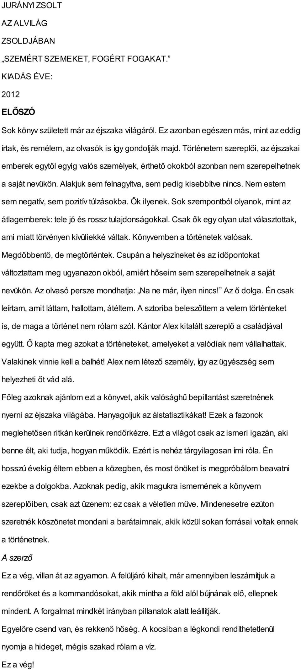 Történetem szereplői, az éjszakai emberek egytől egyig valós személyek, érthető okokból azonban nem szerepelhetnek a saját nevükön. Alakjuk sem felnagyítva, sem pedig kisebbítve nincs.