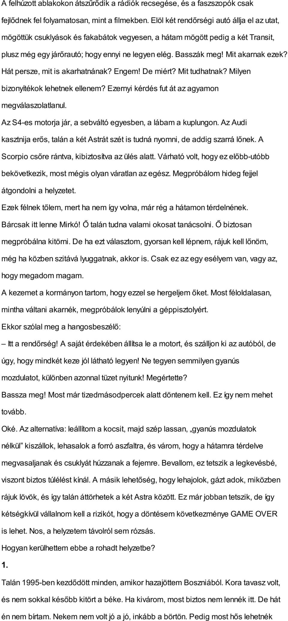 Mit akarnak ezek? Hát persze, mit is akarhatnának? Engem! De miért? Mit tudhatnak? Milyen bizonyítékok lehetnek ellenem? Ezernyi kérdés fut át az agyamon megválaszolatlanul.