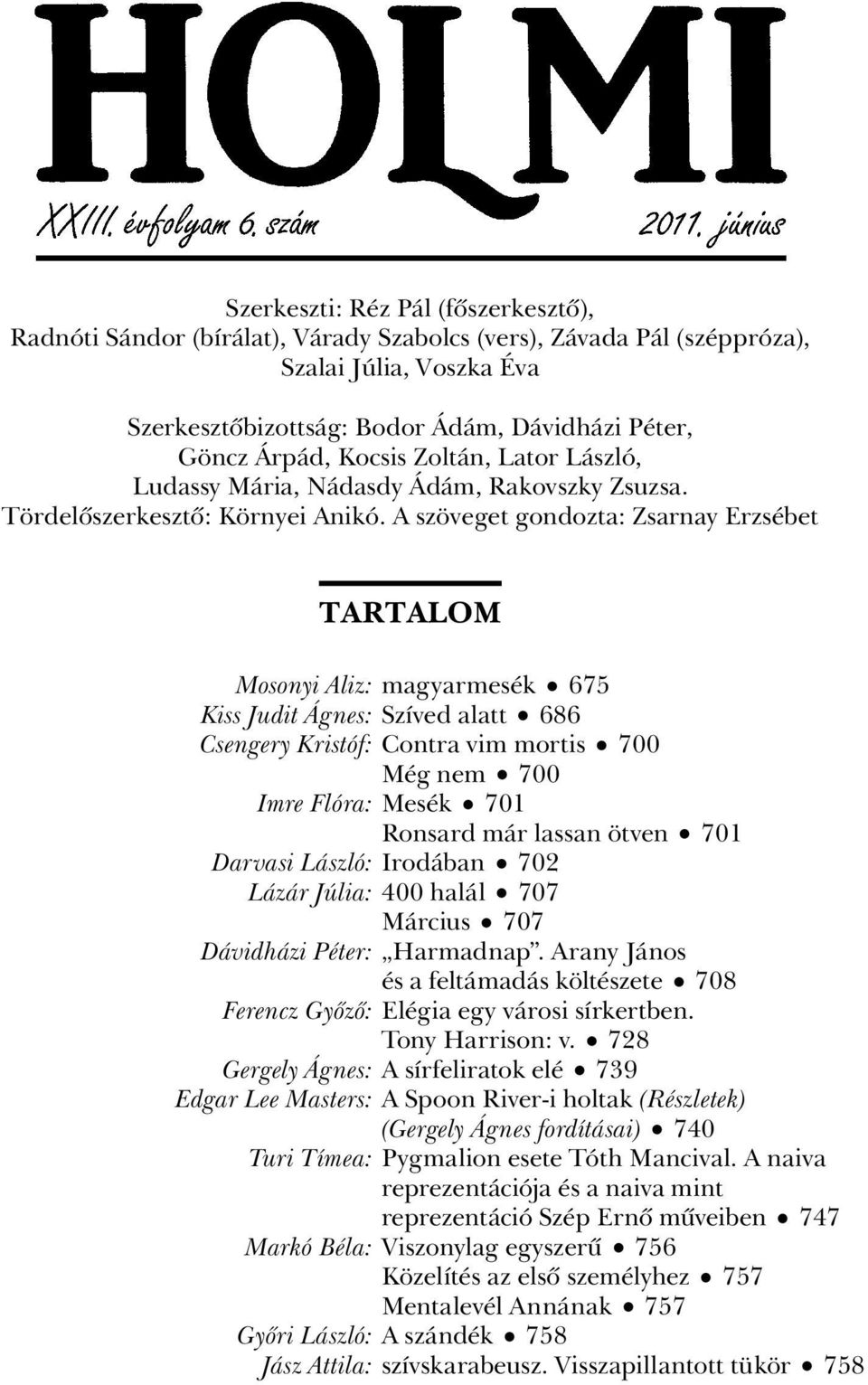 A szöveget gondozta: Zsarnay Erzsébet TARTALOM Mosonyi Aliz: magyarmesék 675 Kiss Judit Ágnes: Szíved alatt 686 Csengery Kristóf: Contra vim mortis 700 Még nem 700 Imre Flóra: Mesék 701 Ronsard már