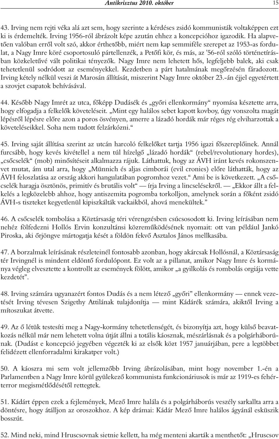 Ha alapvetôen valóban errôl volt szó, akkor érthetôbb, miért nem kap semmiféle szerepet az 1953-as fordulat, a Nagy Imre köré csoportosuló pártellenzék, a Petôfi kör, és más, az '56-ról szóló