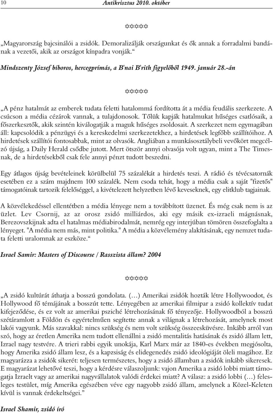 A csúcson a média cézárok vannak, a tulajdonosok. Tôlük kapják hatalmukat hûséges csatlósaik, a fôszerkesztôk, akik szintén kiválogatják a maguk hûséges zsoldosait.