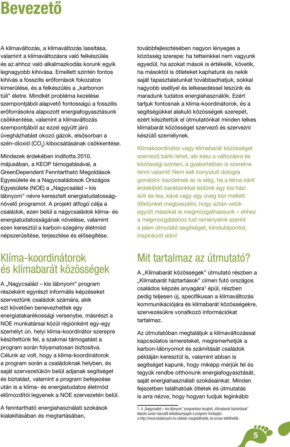 Mindkét probléma kezelése szempontjából alapvető fontosságú a fosszilis erőforrásokra alapozott energiafogyasztásunk csökkentése, valamint a klímaváltozás szempontjából az ezzel együtt járó