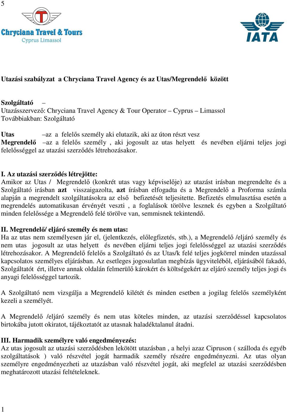 Az utazási szerződés létrejötte: Amikor az Utas / Megrendelő (konkrét utas vagy képviselője) az utazást irásban megrendelte és a Szolgáltató irásban azt visszaigazolta, azt írásban elfogadta és a