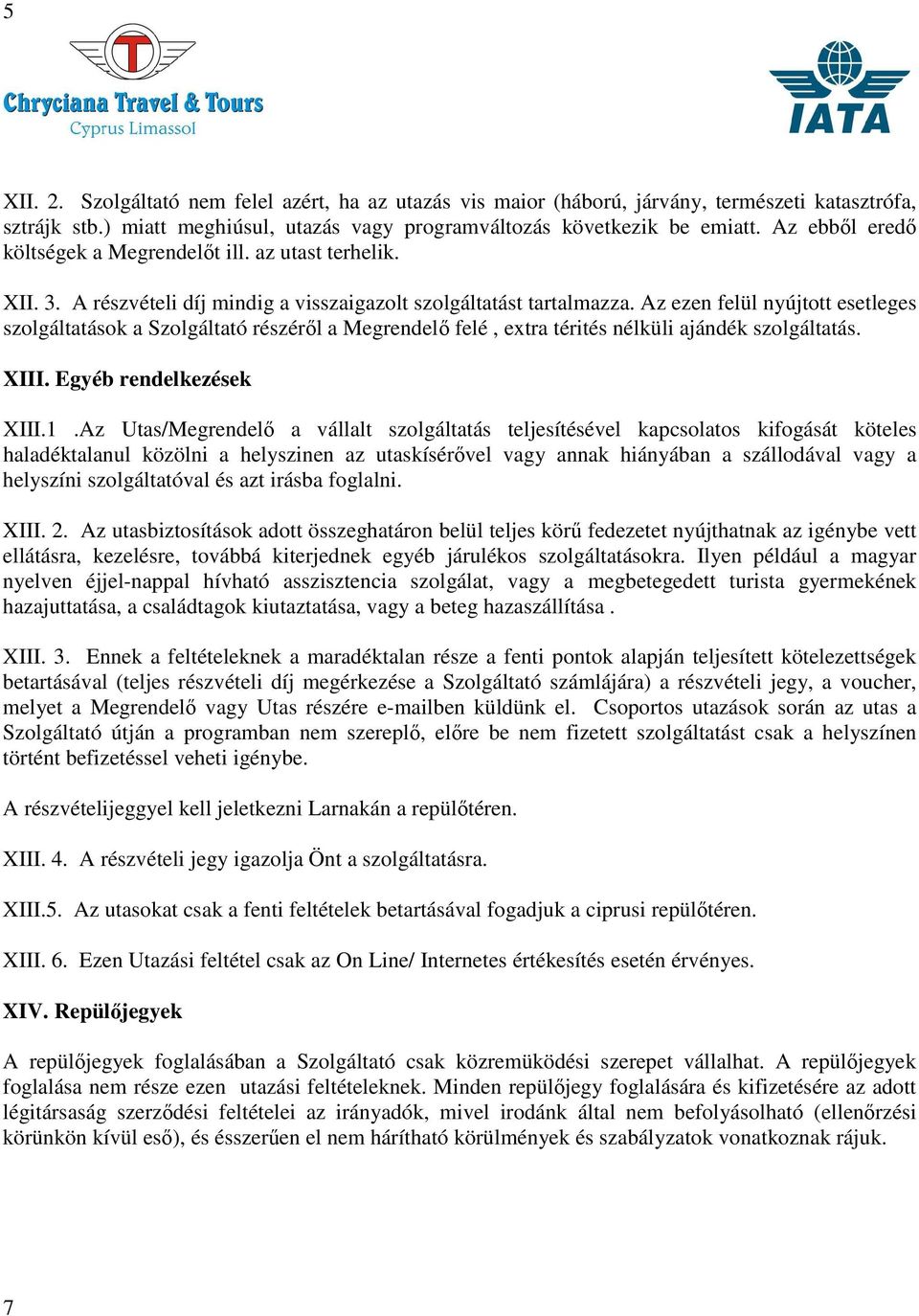 Az ezen felül nyújtott esetleges szolgáltatások a Szolgáltató részéről a Megrendelő felé, extra térités nélküli ajándék szolgáltatás. XIII. Egyéb rendelkezések XIII.1.