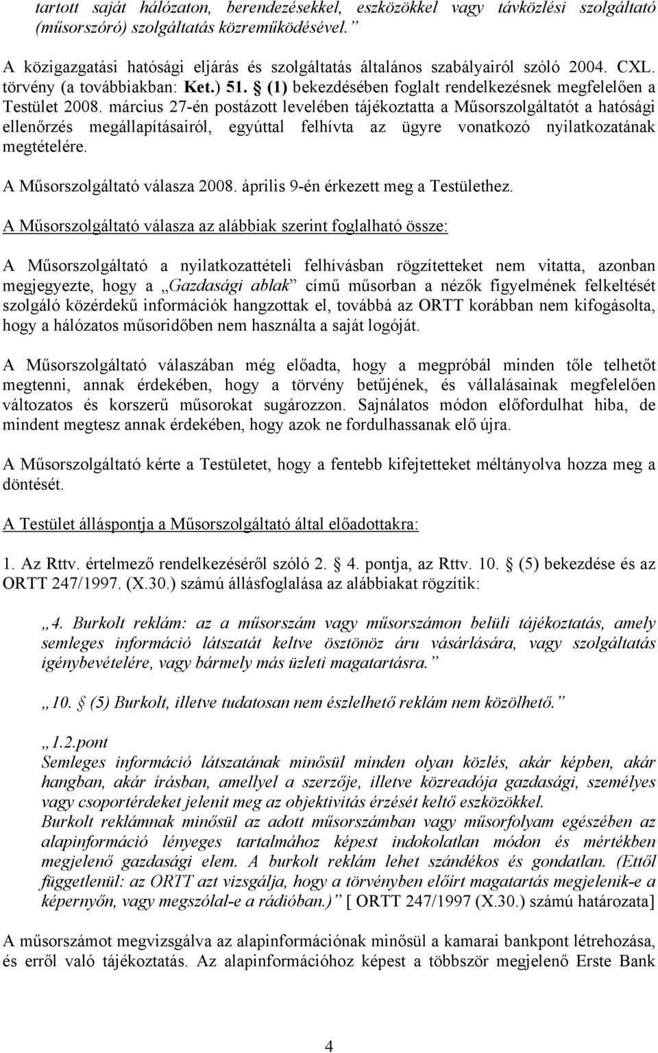 március 27-én postázott levelében tájékoztatta a Műsorszolgáltatót a hatósági ellenőrzés megállapításairól, egyúttal felhívta az ügyre vonatkozó nyilatkozatának megtételére.