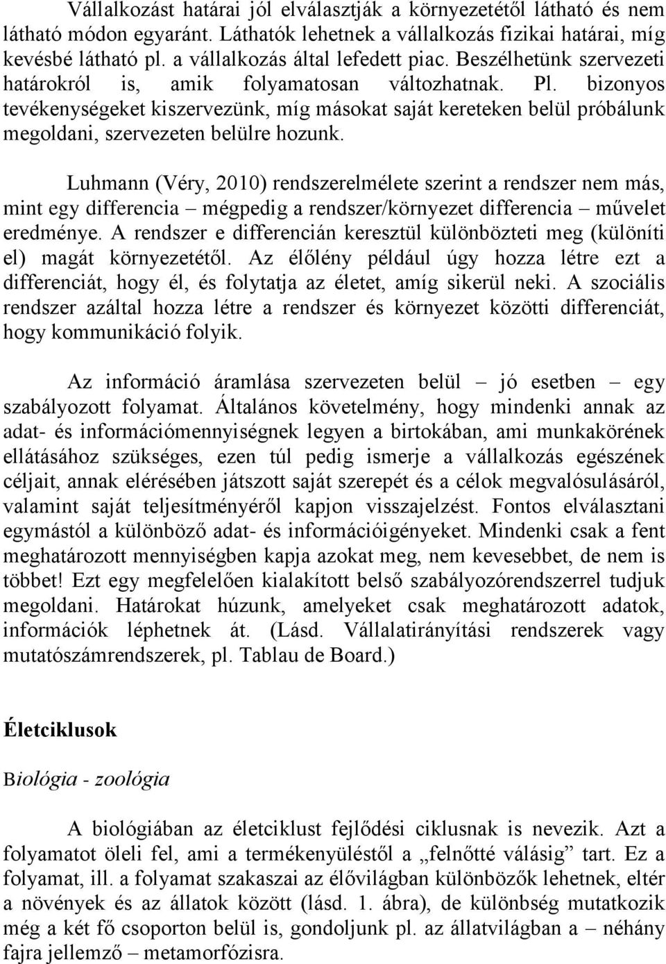 Luhmann (Véry, 2010) rendszerelmélete szerint a rendszer nem más, mint egy differencia mégpedig a rendszer/környezet differencia művelet eredménye.