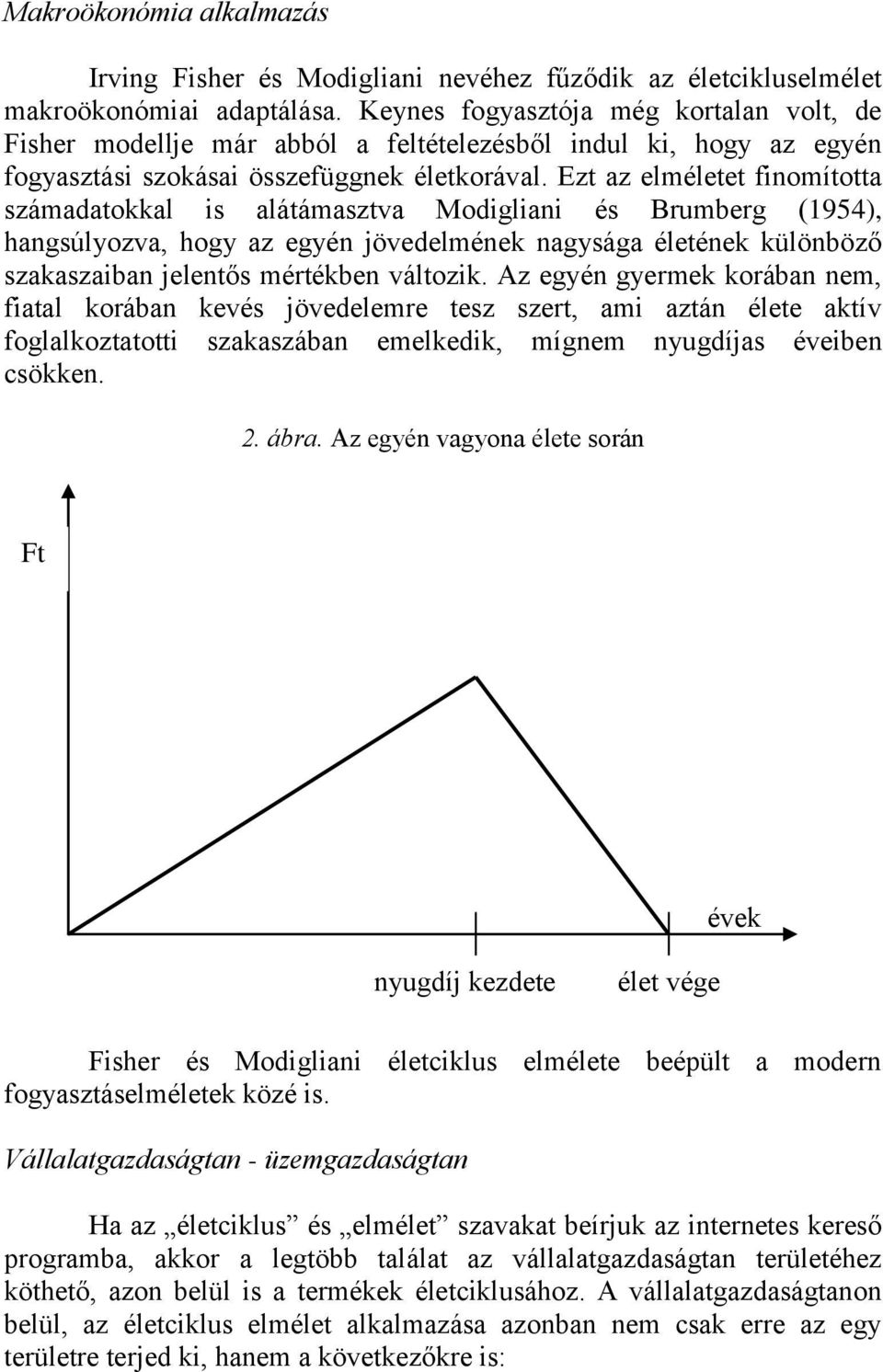 Ezt az elméletet finomította számadatokkal is alátámasztva Modigliani és Brumberg (1954), hangsúlyozva, hogy az egyén jövedelmének nagysága életének különböző szakaszaiban jelentős mértékben változik.