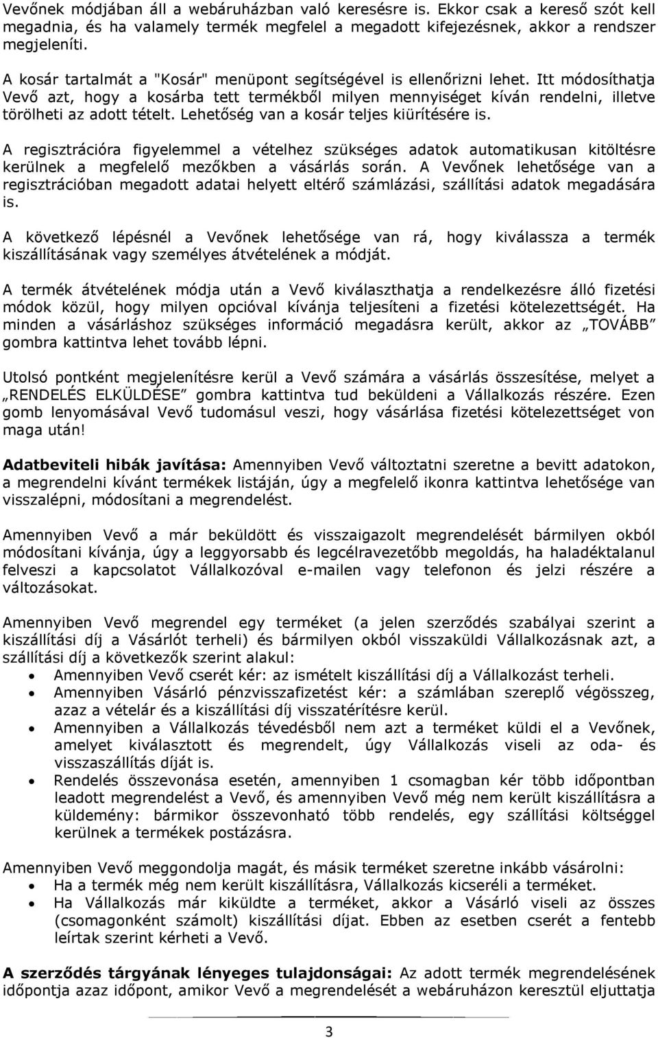 Lehetőség van a kosár teljes kiürítésére is. A regisztrációra figyelemmel a vételhez szükséges adatok automatikusan kitöltésre kerülnek a megfelelő mezőkben a vásárlás során.