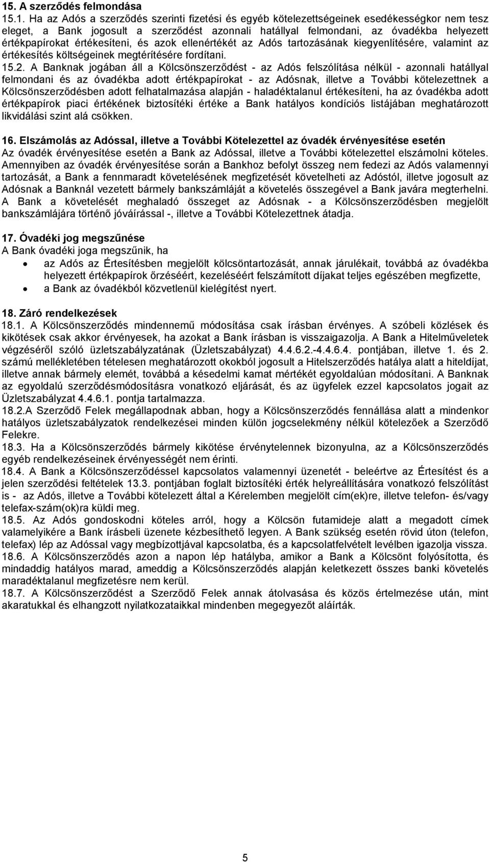 A Banknak jogában áll a Kölcsönszerződést - az Adós felszólítása nélkül - azonnali hatállyal felmondani és az óvadékba adott értékpapírokat - az Adósnak, illetve a További kötelezettnek a