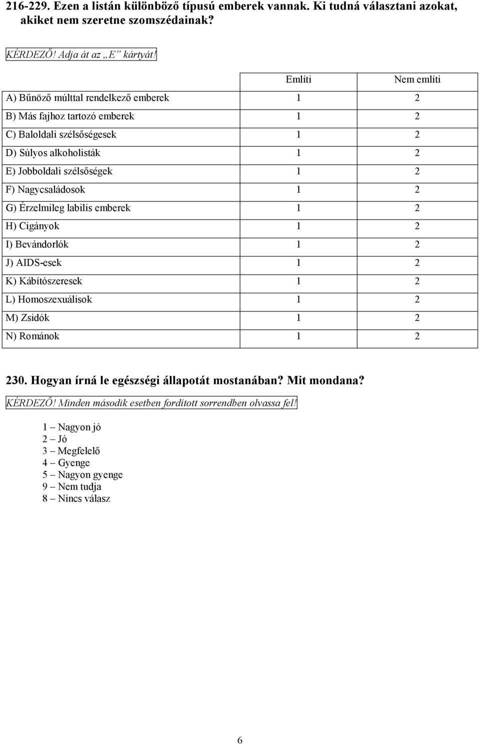 F) Nagycsaládosok 1 2 G) Érzelmileg labilis emberek 1 2 H) Cigányok 1 2 I) Bevándorlók 1 2 J) AIDS-esek 1 2 K) Kábítószeresek 1 2 L) Homoszexuálisok 1 2 M) Zsidók 1 2 N) Románok 1 2