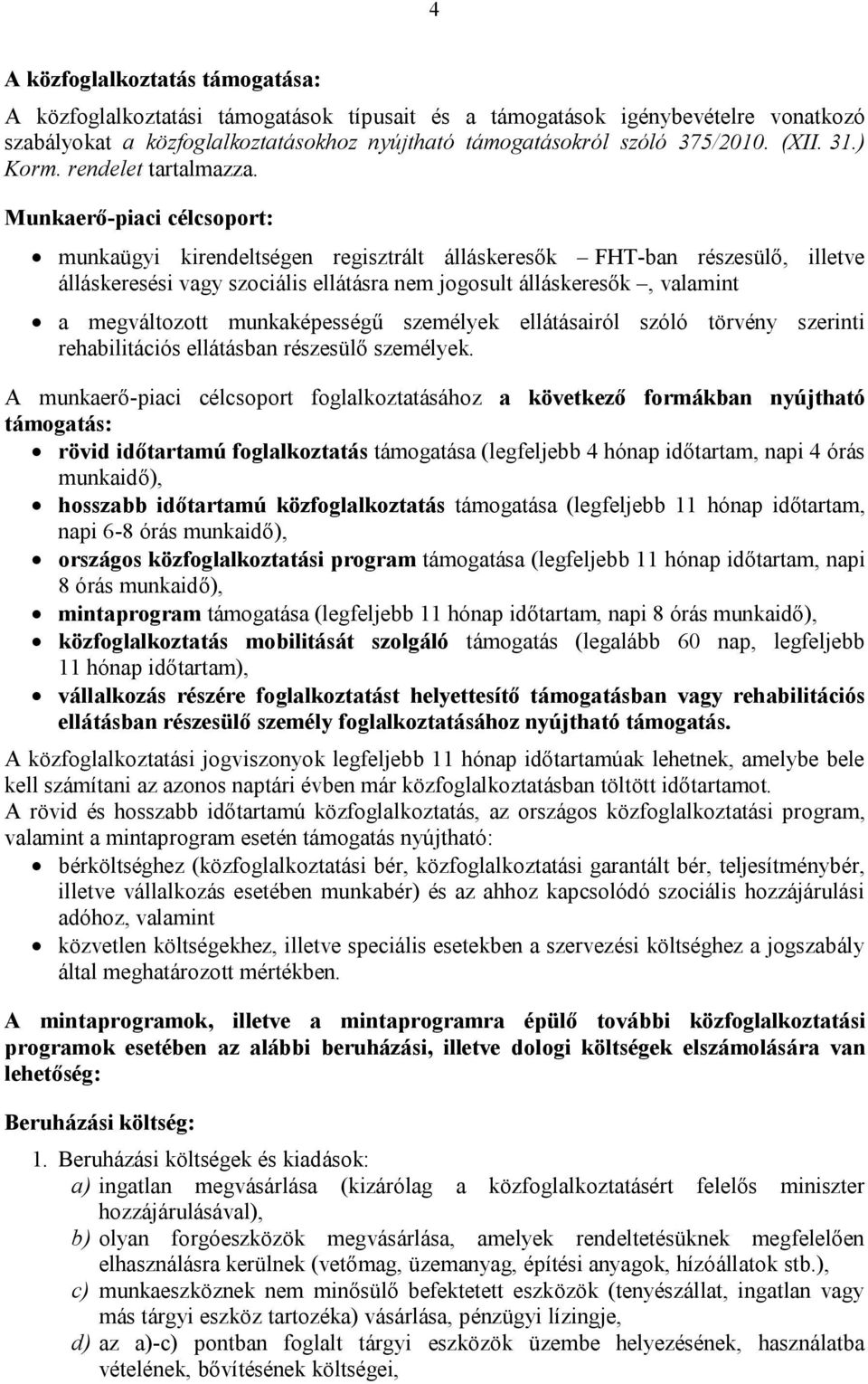 Munkaerő-piaci célcsoport: munkaügyi kirendeltségen regisztrált álláskeresők FHT-ban részesülő, illetve álláskeresési vagy szociális ellátásra nem jogosult álláskeresők, valamint a megváltozott