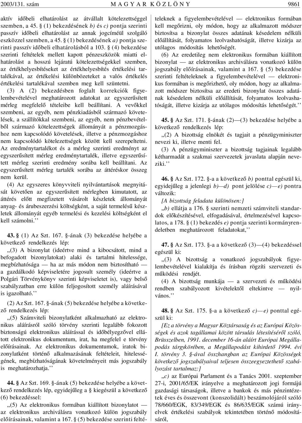 (4) bekezdése szerinti feltételek mellett kapott pénzeszközök miatti elhatárolást a hosszú lejáratú kötelezettségekkel szemben, az értékhelyesbítéseket az értékhelyesbítés értékelési tartalékával, az