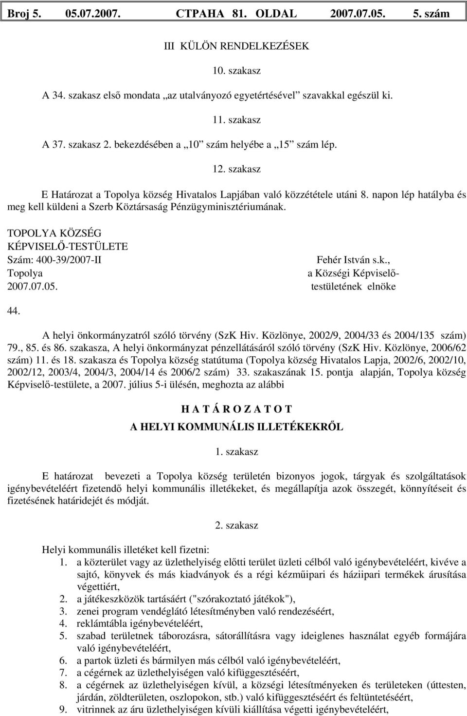 napon lép hatályba és meg kell küldeni a Szerb Köztársaság Pénzügyminisztériumának. TOPOLYA KÖZSÉG KÉPVISELŐ-TESTÜLETE Szám: 400-39/2007-II Fehér István s.k., Topolya a Községi Képviselő- 2007.07.05.