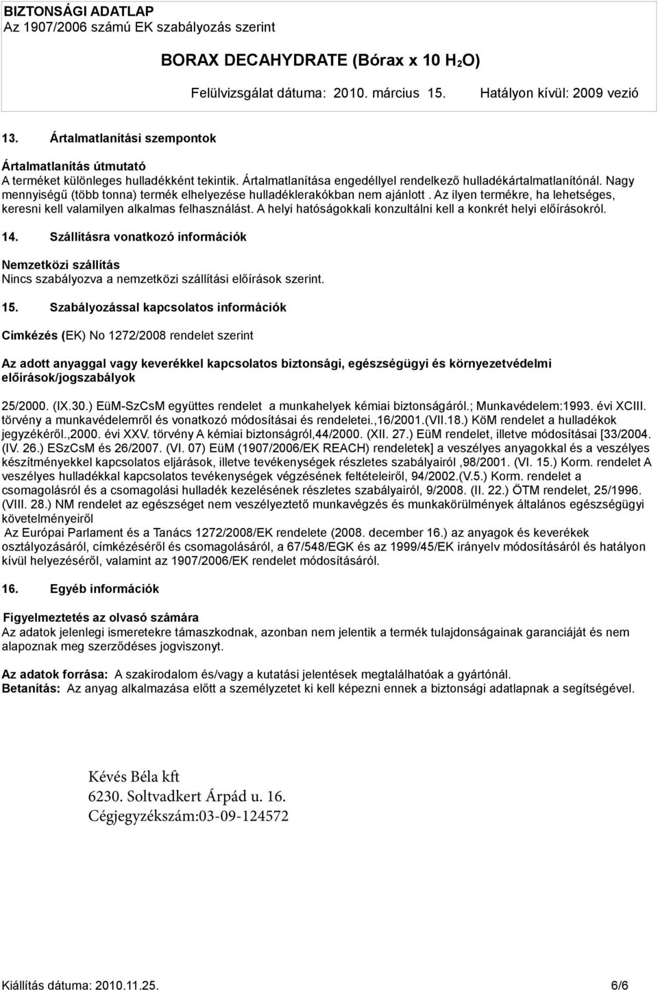 A helyi hatóságokkali konzultálni kell a konkrét helyi előírásokról. 14. Szállításra vonatkozó információk Nemzetközi szállítás Nincs szabályozva a nemzetközi szállítási előírások szerint. 15.